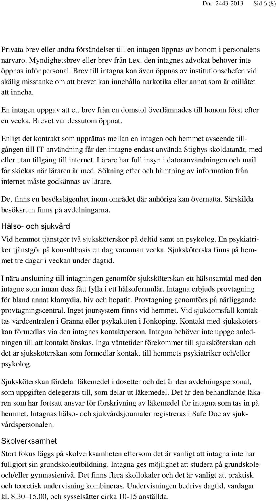 Brev till intagna kan även öppnas av institutionschefen vid skälig misstanke om att brevet kan innehålla narkotika eller annat som är otillåtet att inneha.