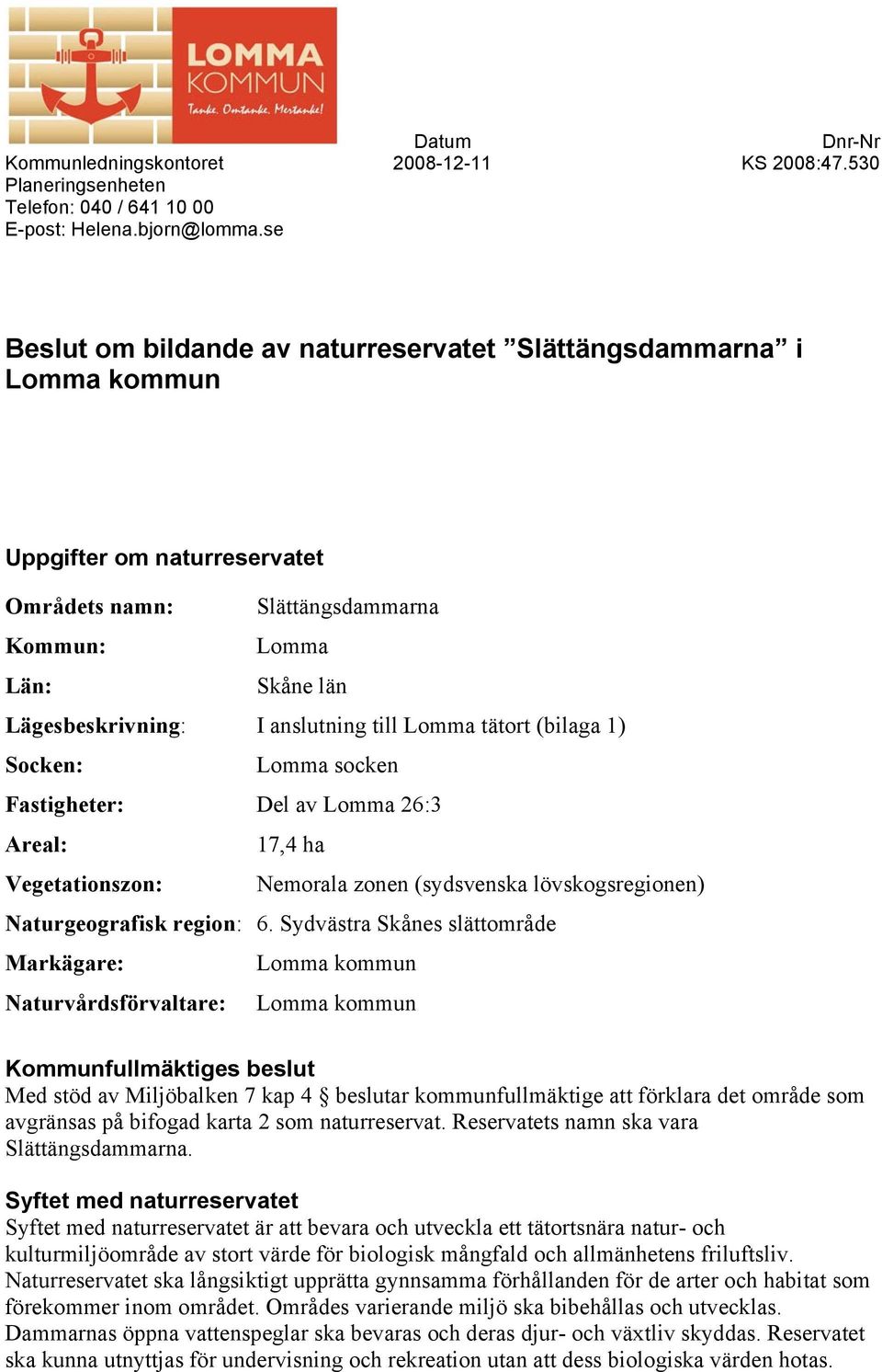 till Lomma tätort (bilaga 1) Socken: Lomma socken Fastigheter: Del av Lomma 26:3 Areal: 17,4 ha Vegetationszon: Nemorala zonen (sydsvenska lövskogsregionen) Naturgeografisk region: 6.