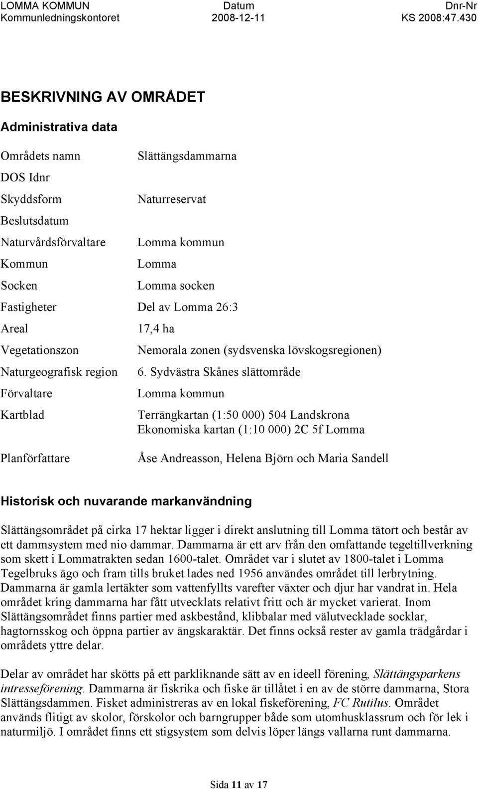 Sydvästra Skånes slättområde Lomma kommun Terrängkartan (1:50 000) 504 Landskrona Ekonomiska kartan (1:10 000) 2C 5f Lomma Planförfattare Åse Andreasson, Helena Björn och Maria Sandell Historisk och