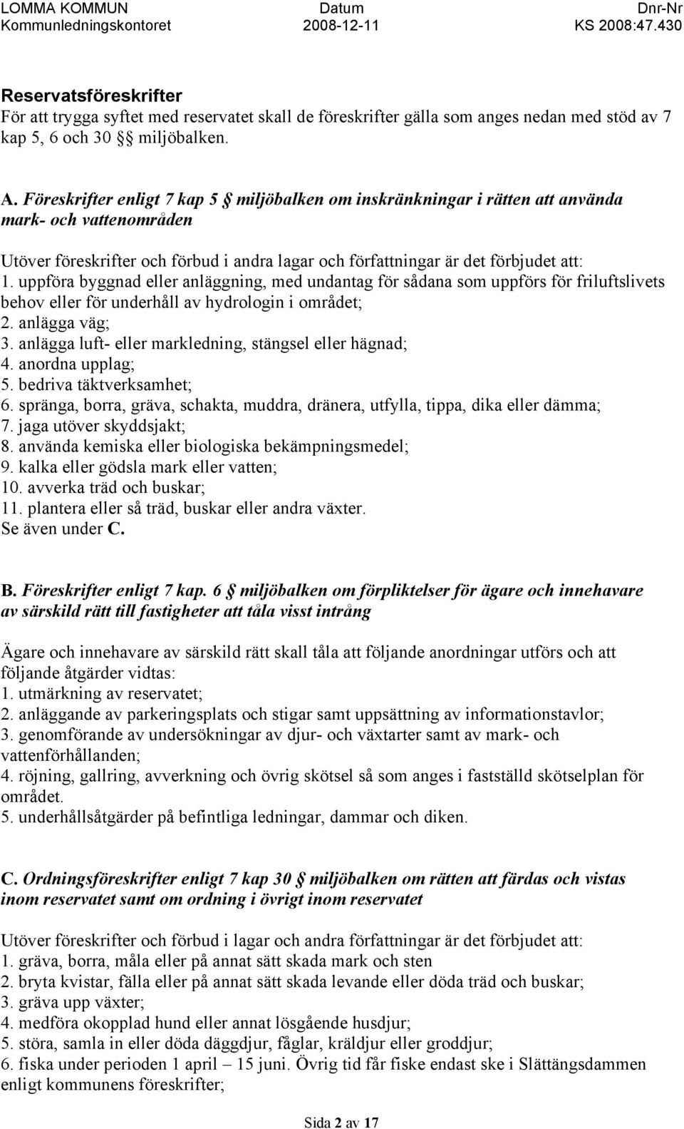 uppföra byggnad eller anläggning, med undantag för sådana som uppförs för friluftslivets behov eller för underhåll av hydrologin i området; 2. anlägga väg; 3.