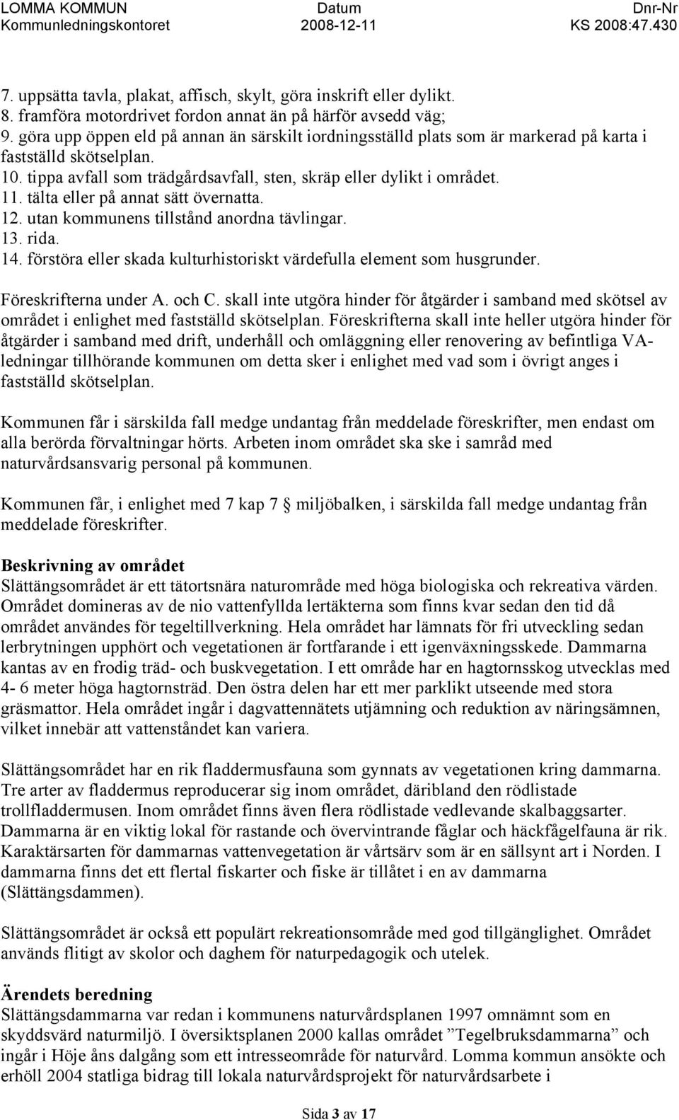 tälta eller på annat sätt övernatta. 12. utan kommunens tillstånd anordna tävlingar. 13. rida. 14. förstöra eller skada kulturhistoriskt värdefulla element som husgrunder. Föreskrifterna under A.