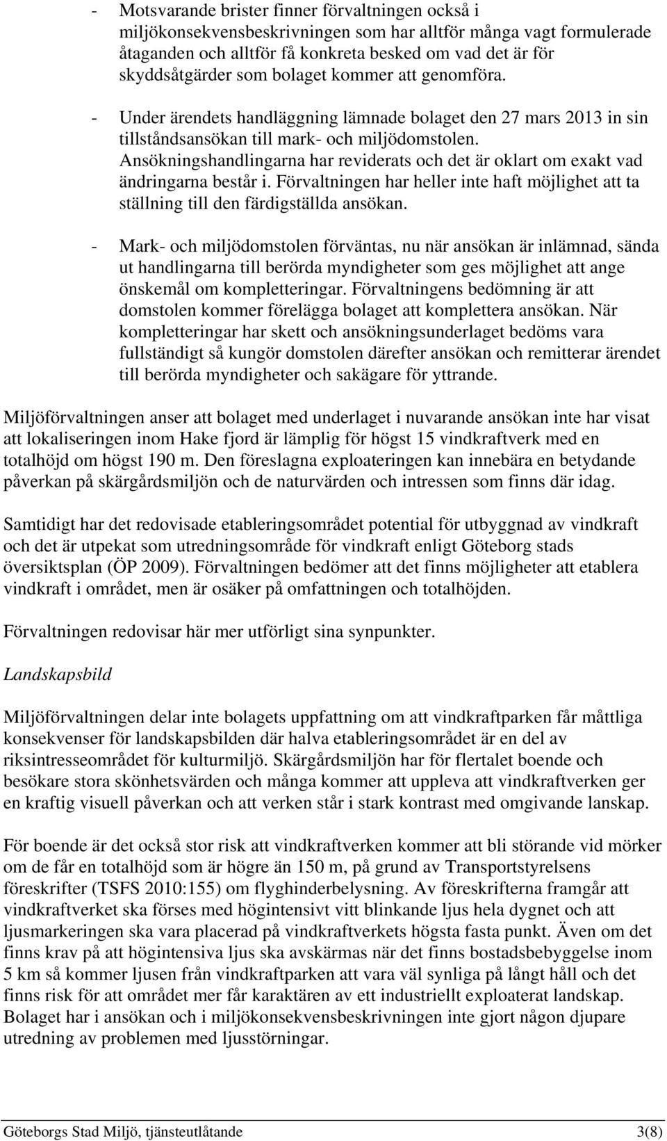 Ansökningshandlingarna har reviderats och det är oklart om exakt vad ändringarna består i. Förvaltningen har heller inte haft möjlighet att ta ställning till den färdigställda ansökan.