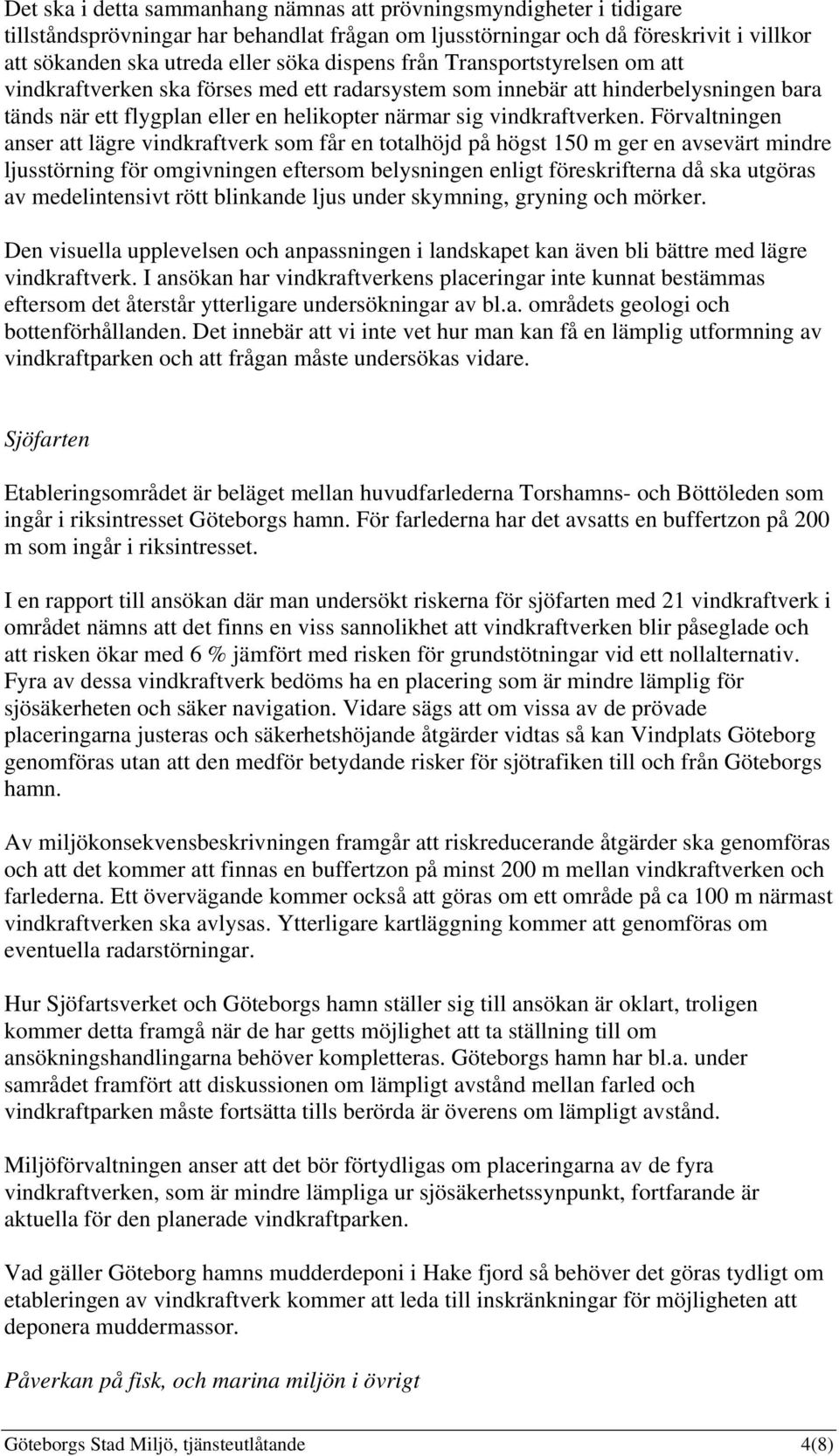 Förvaltningen anser att lägre vindkraftverk som får en totalhöjd på högst 150 m ger en avsevärt mindre ljusstörning för omgivningen eftersom belysningen enligt föreskrifterna då ska utgöras av