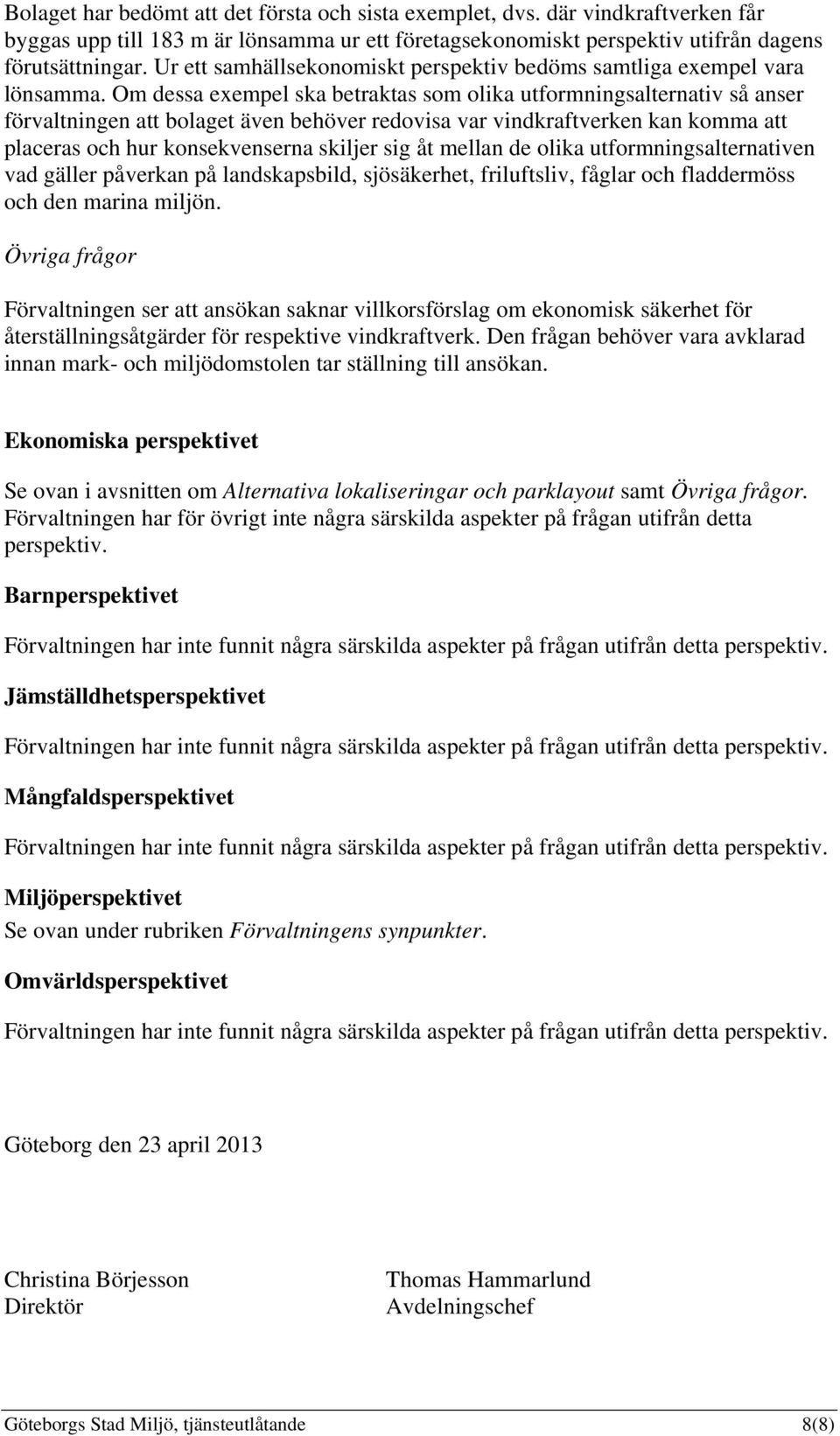 Om dessa exempel ska betraktas som olika utformningsalternativ så anser förvaltningen att bolaget även behöver redovisa var vindkraftverken kan komma att placeras och hur konsekvenserna skiljer sig