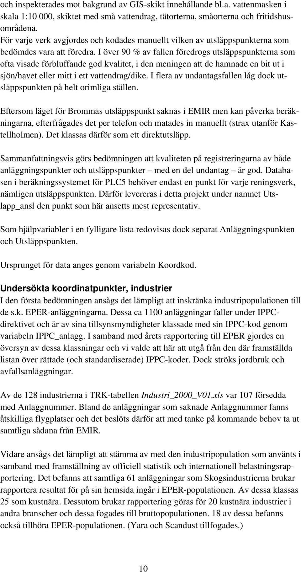 I över 90 % av fallen föredrogs utsläppspunkterna som ofta visade förbluffande god kvalitet, i den meningen att de hamnade en bit ut i sjön/havet eller mitt i ett vattendrag/dike.