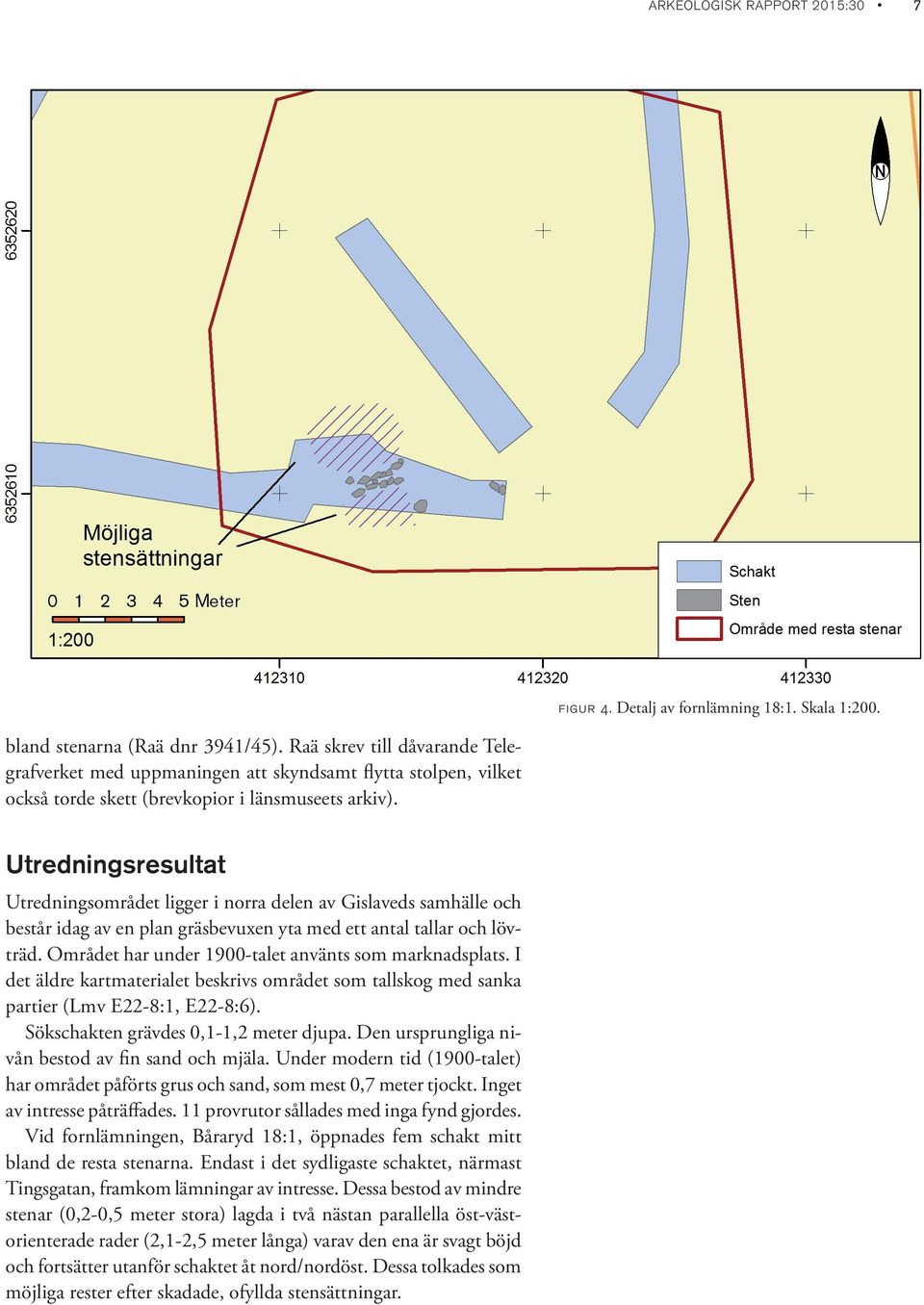 Utredningsresultat Utredningsområdet ligger i norra delen av Gislaveds samhälle och består idag av en plan gräsbevuxen yta med ett antal tallar och lövträd.