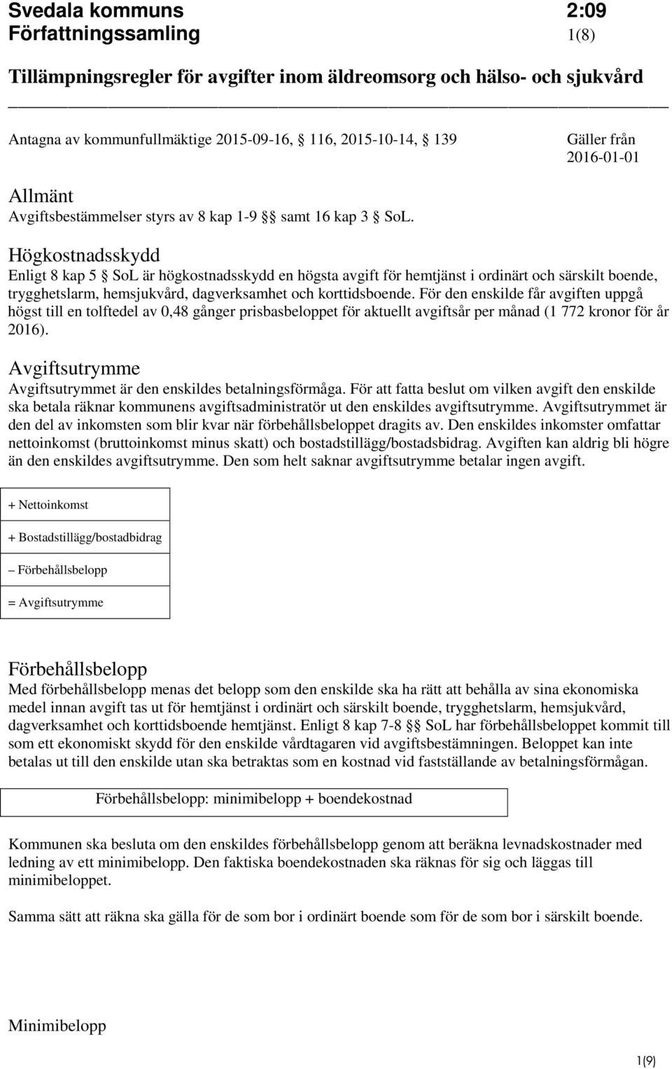 Högkostnadsskydd Enligt 8 kap 5 SoL är högkostnadsskydd en högsta avgift för hemtjänst i ordinärt och särskilt boende, trygghetslarm, hemsjukvård, dagverksamhet och korttidsboende.