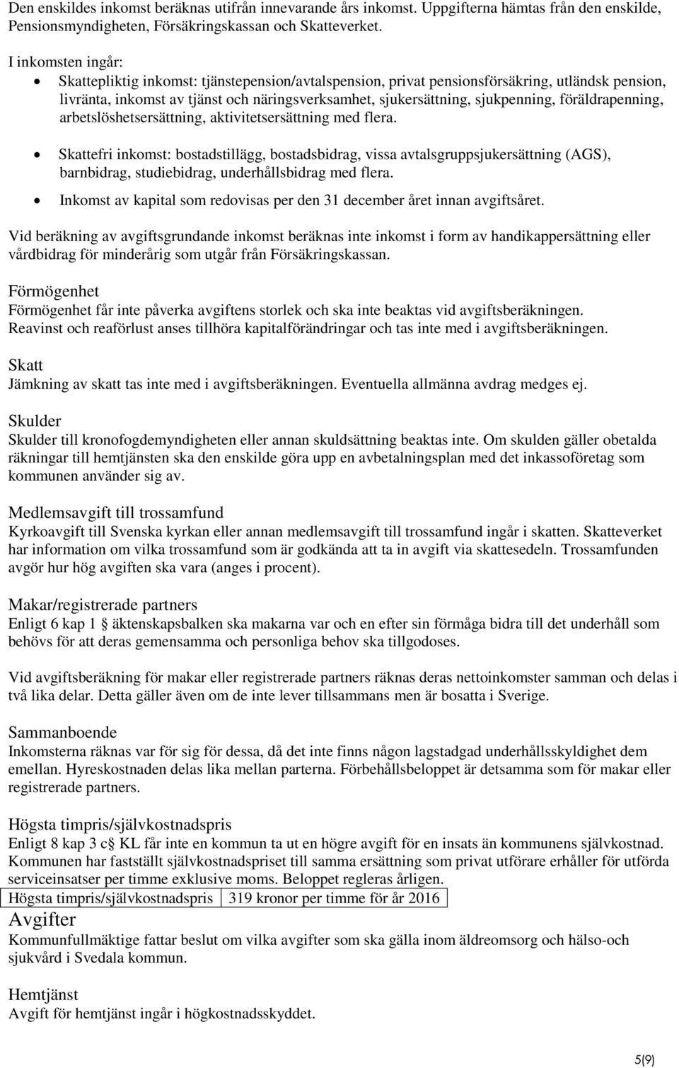 föräldrapenning, arbetslöshetsersättning, aktivitetsersättning med flera.