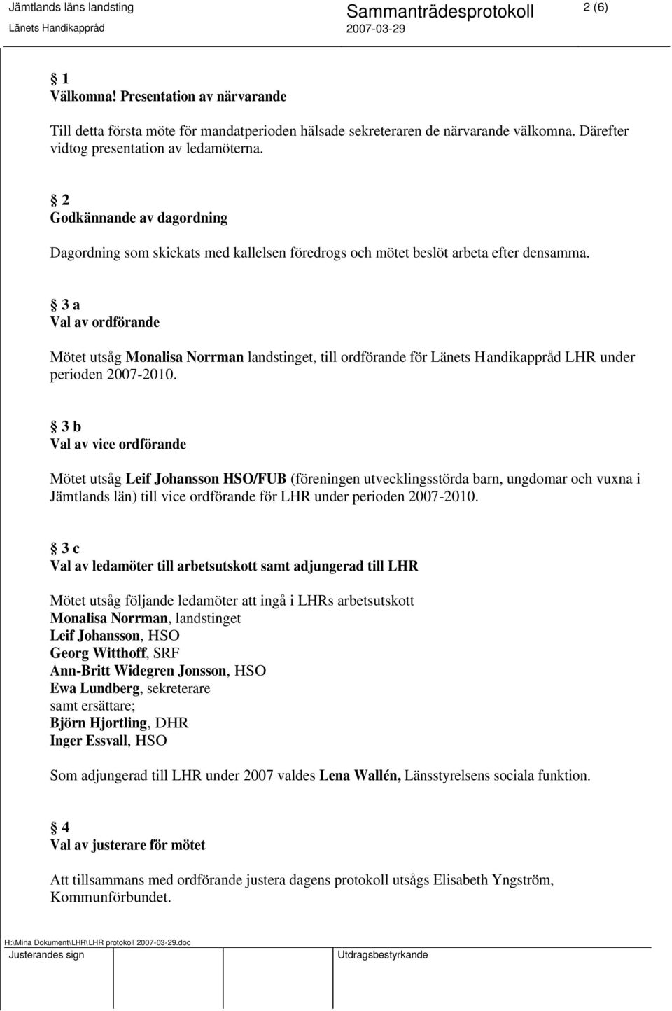 3 a Val av ordförande Mötet utsåg Monalisa Norrman landstinget, till ordförande för Länets Handikappråd LHR under perioden 2007-2010.