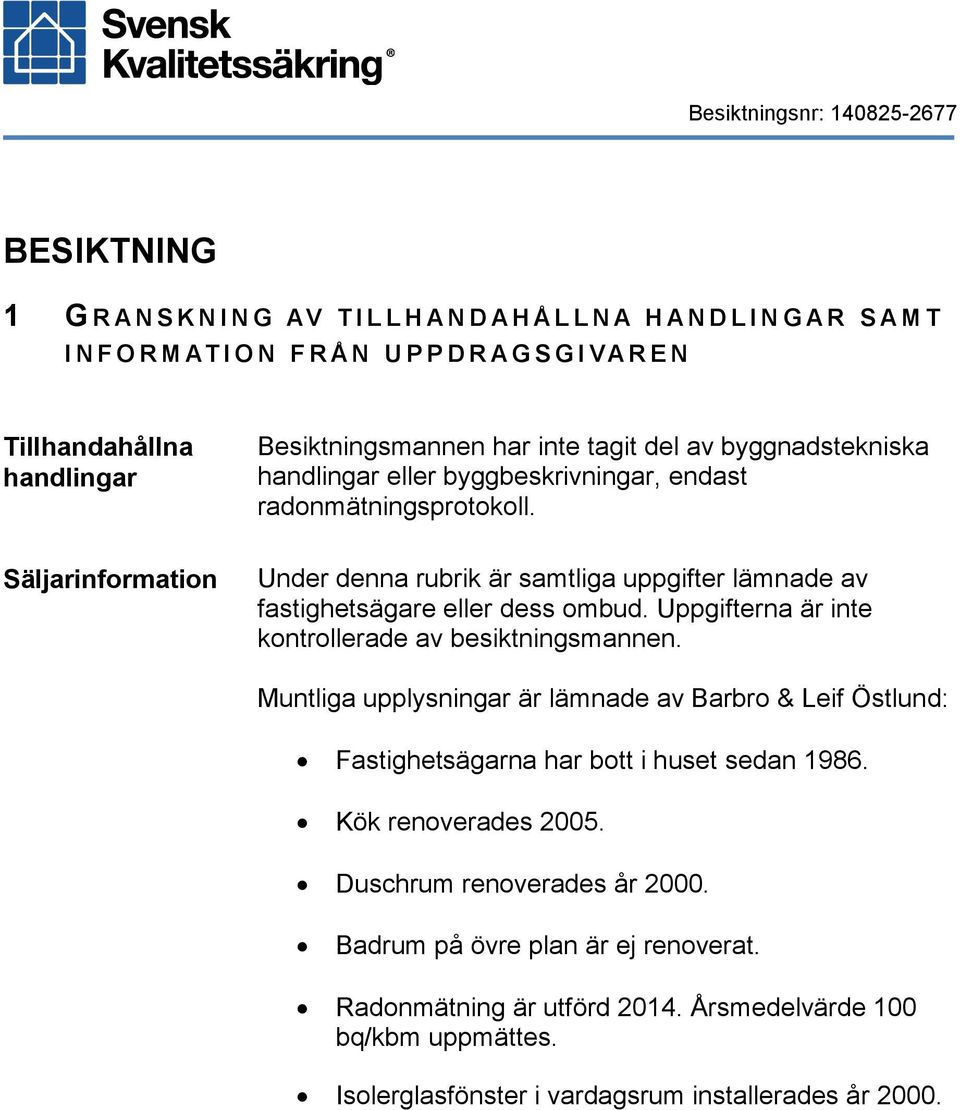 Säljarinformation Under denna rubrik är samtliga uppgifter lämnade av fastighetsägare eller dess ombud. Uppgifterna är inte kontrollerade av besiktningsmannen.