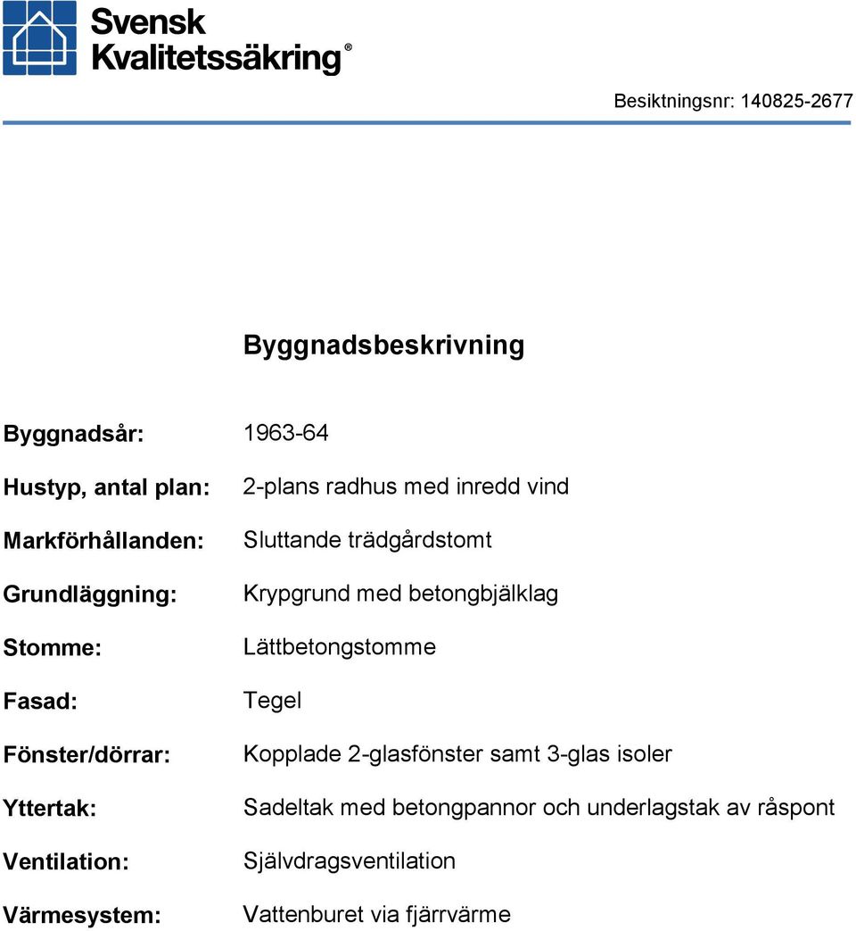 trädgårdstomt Krypgrund med betongbjälklag Lättbetongstomme Tegel Kopplade 2-glasfönster samt 3-glas