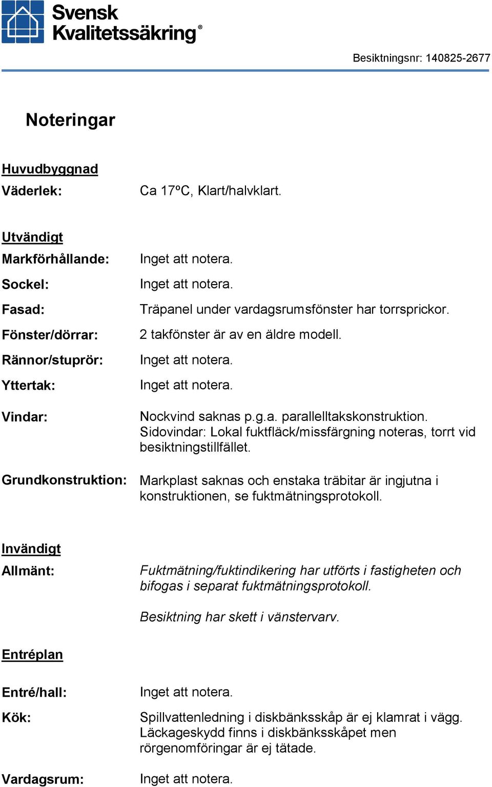 Nockvind saknas p.g.a. parallelltakskonstruktion. Sidovindar: Lokal fuktfläck/missfärgning noteras, torrt vid besiktningstillfället.