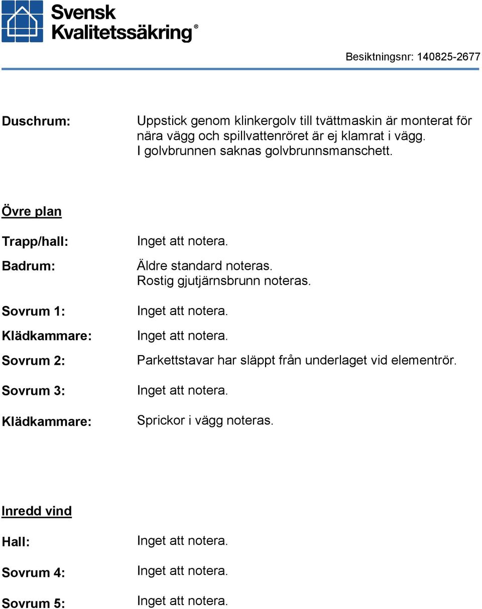 Övre plan Trapp/hall: Badrum: Sovrum 1: Klädkammare: Sovrum 2: Sovrum 3: Klädkammare: Äldre standard