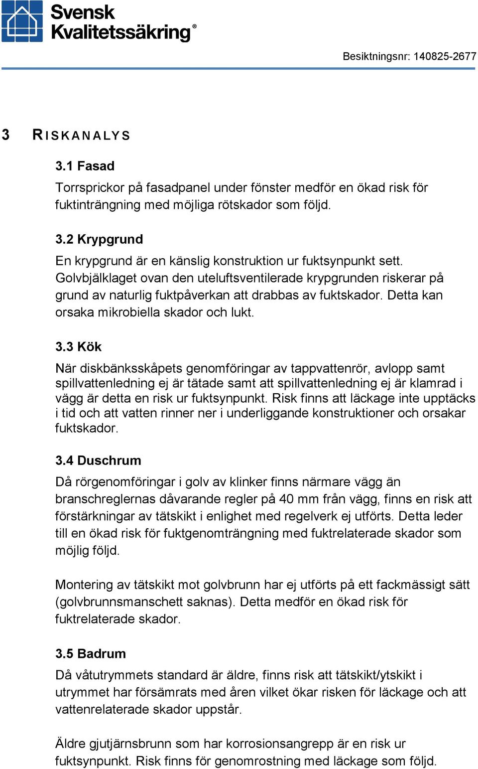 3 Kök När diskbänksskåpets genomföringar av tappvattenrör, avlopp samt spillvattenledning ej är tätade samt att spillvattenledning ej är klamrad i vägg är detta en risk ur fuktsynpunkt.