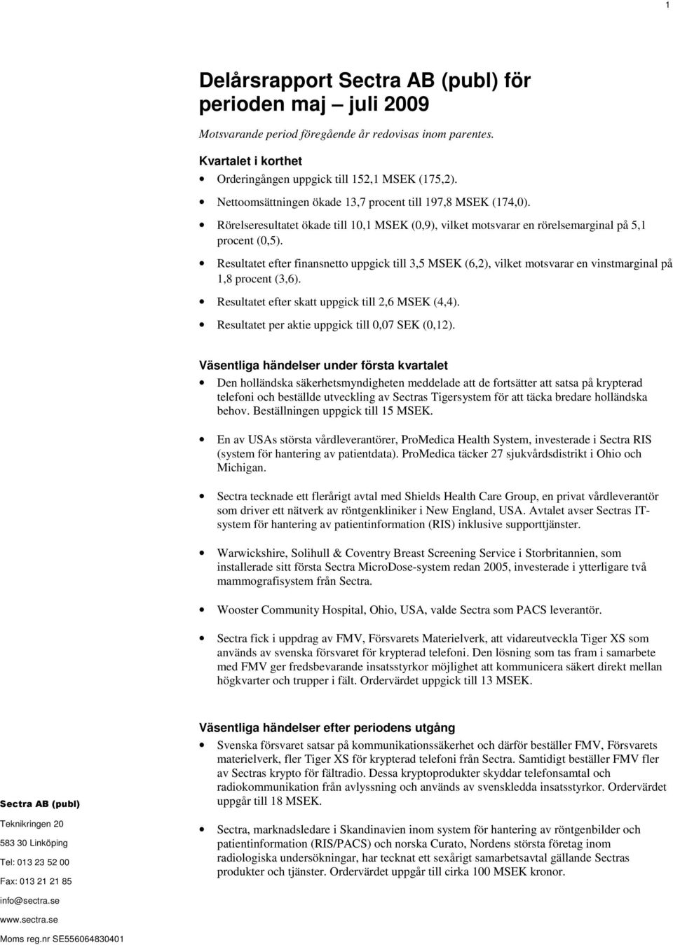 Resultatet efter finansnetto uppgick till 3,5 MSEK (6,2), vilket motsvarar en vinstmarginal på 1,8 procent (3,6). Resultatet efter skatt uppgick till 2,6 MSEK (4,4).