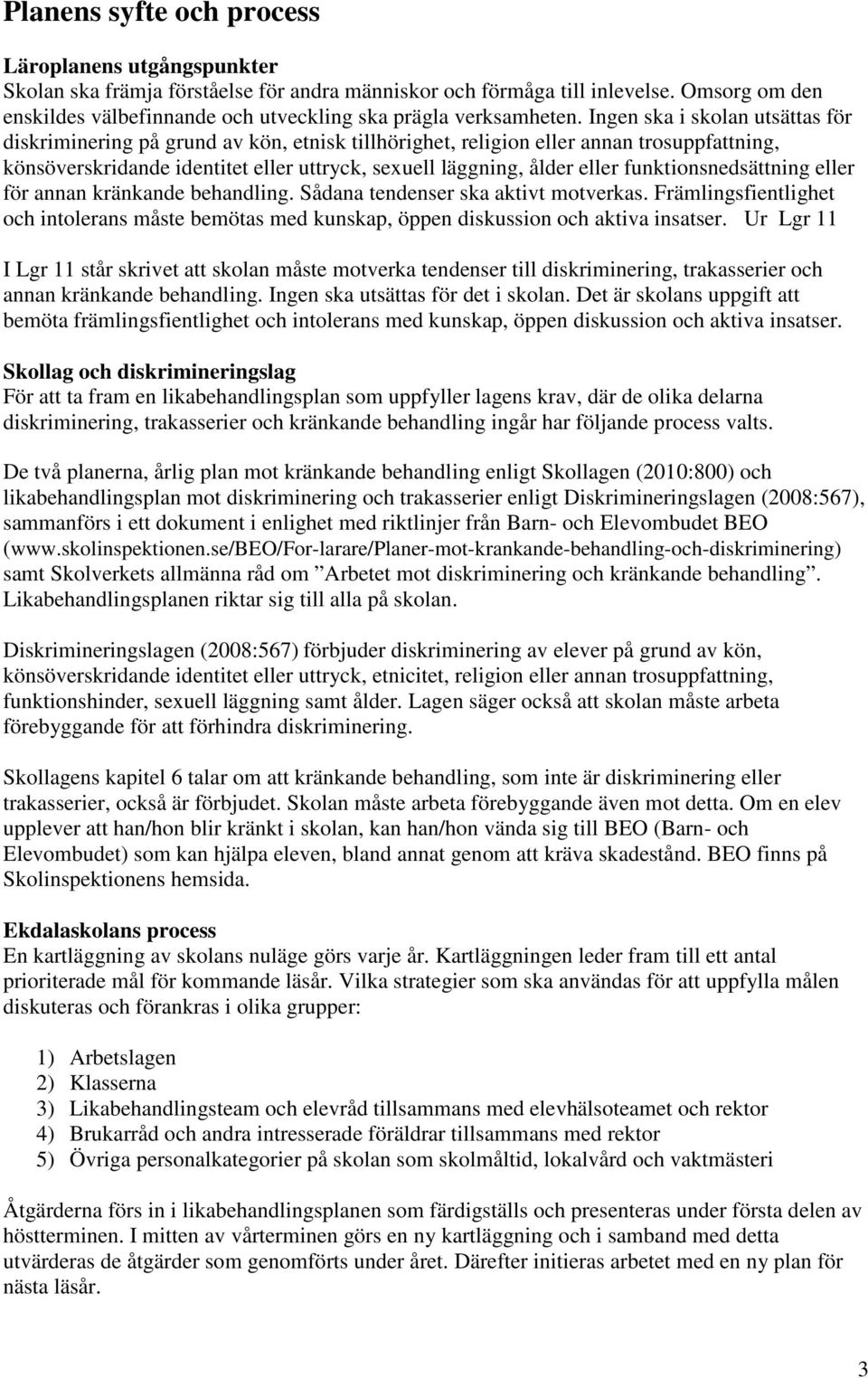 Ingen ska i skolan utsättas för diskriminering på grund av kön, etnisk tillhörighet, religion eller annan trosuppfattning, könsöverskridande identitet eller uttryck, sexuell läggning, ålder eller