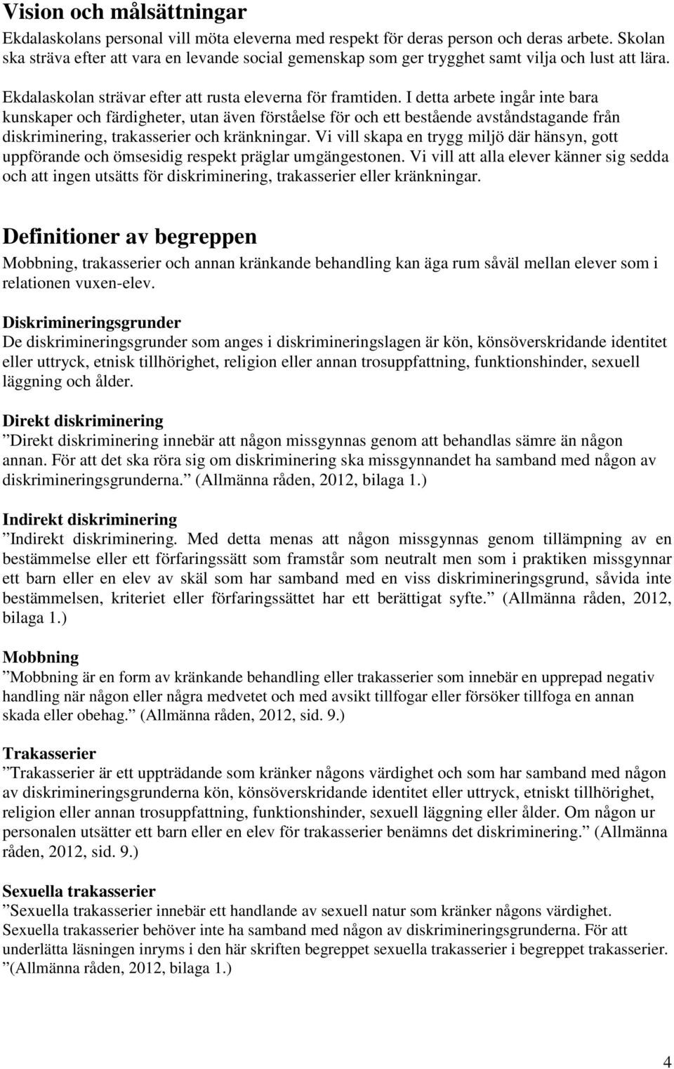 I detta arbete ingår inte bara kunskaper och färdigheter, utan även förståelse för och ett bestående avståndstagande från diskriminering, trakasserier och kränkningar.