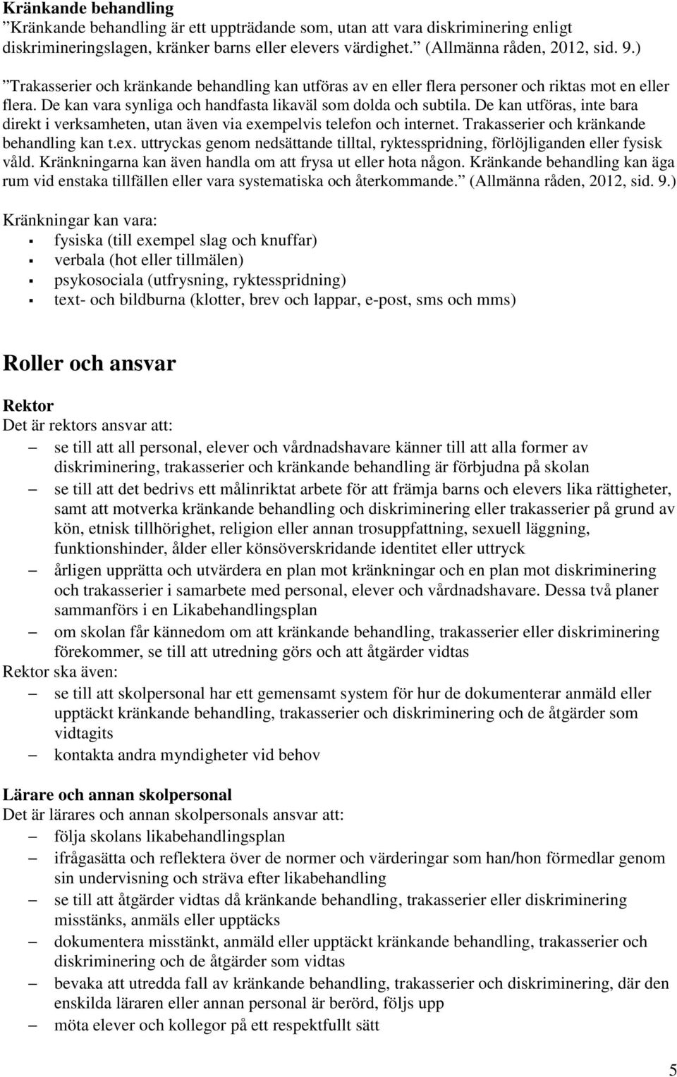 De kan utföras, inte bara direkt i verksamheten, utan även via exempelvis telefon och internet. Trakasserier och kränkande behandling kan t.ex. uttryckas genom nedsättande tilltal, ryktesspridning, förlöjliganden eller fysisk våld.