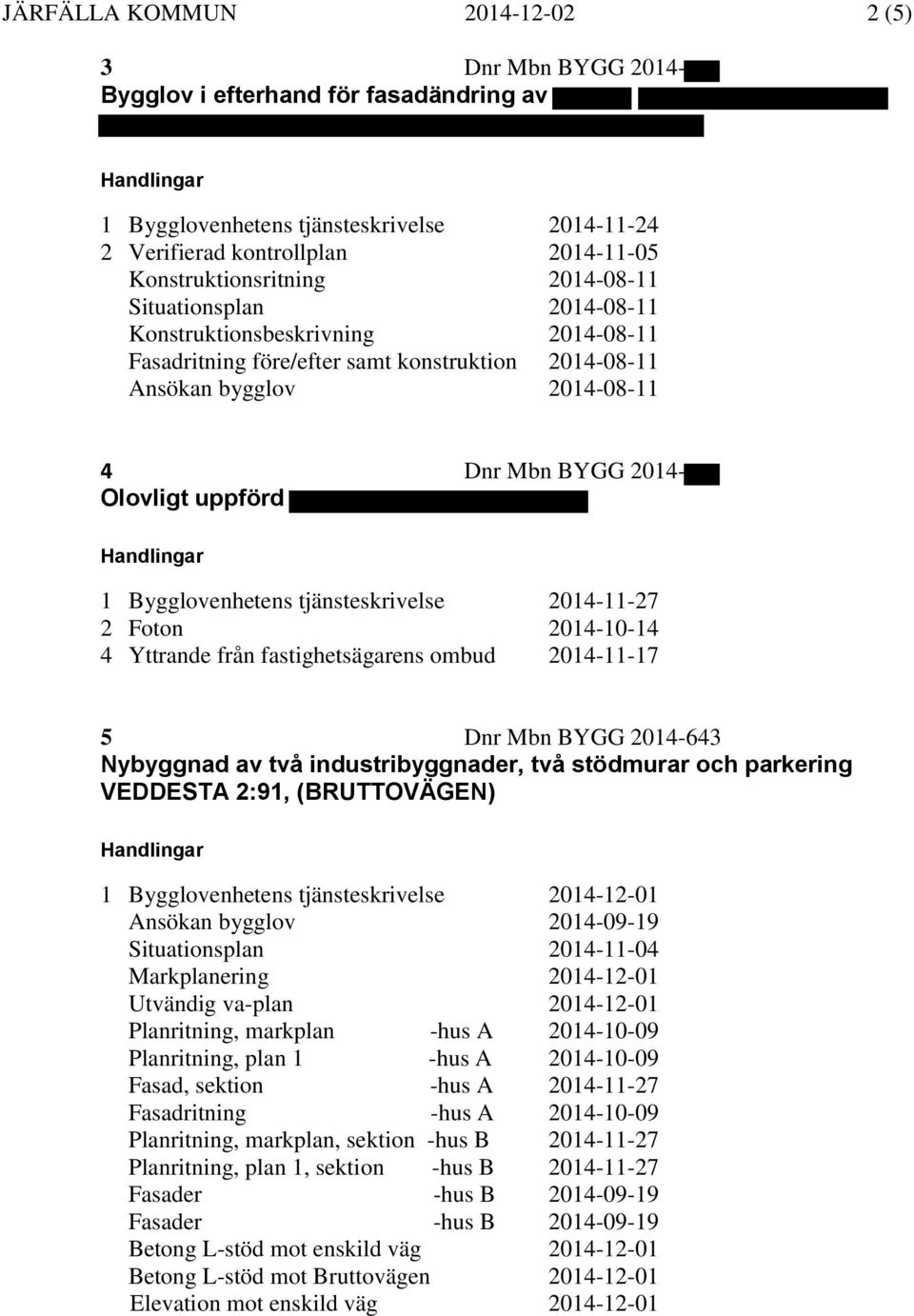 Bygglovenhetens tjänsteskrivelse 2014-11-27 2 Foton 2014-10-14 4 Yttrande från fastighetsägarens ombud 2014-11-17 5 Dnr Mbn BYGG 2014-643 Nybyggnad av två industribyggnader, två stödmurar och