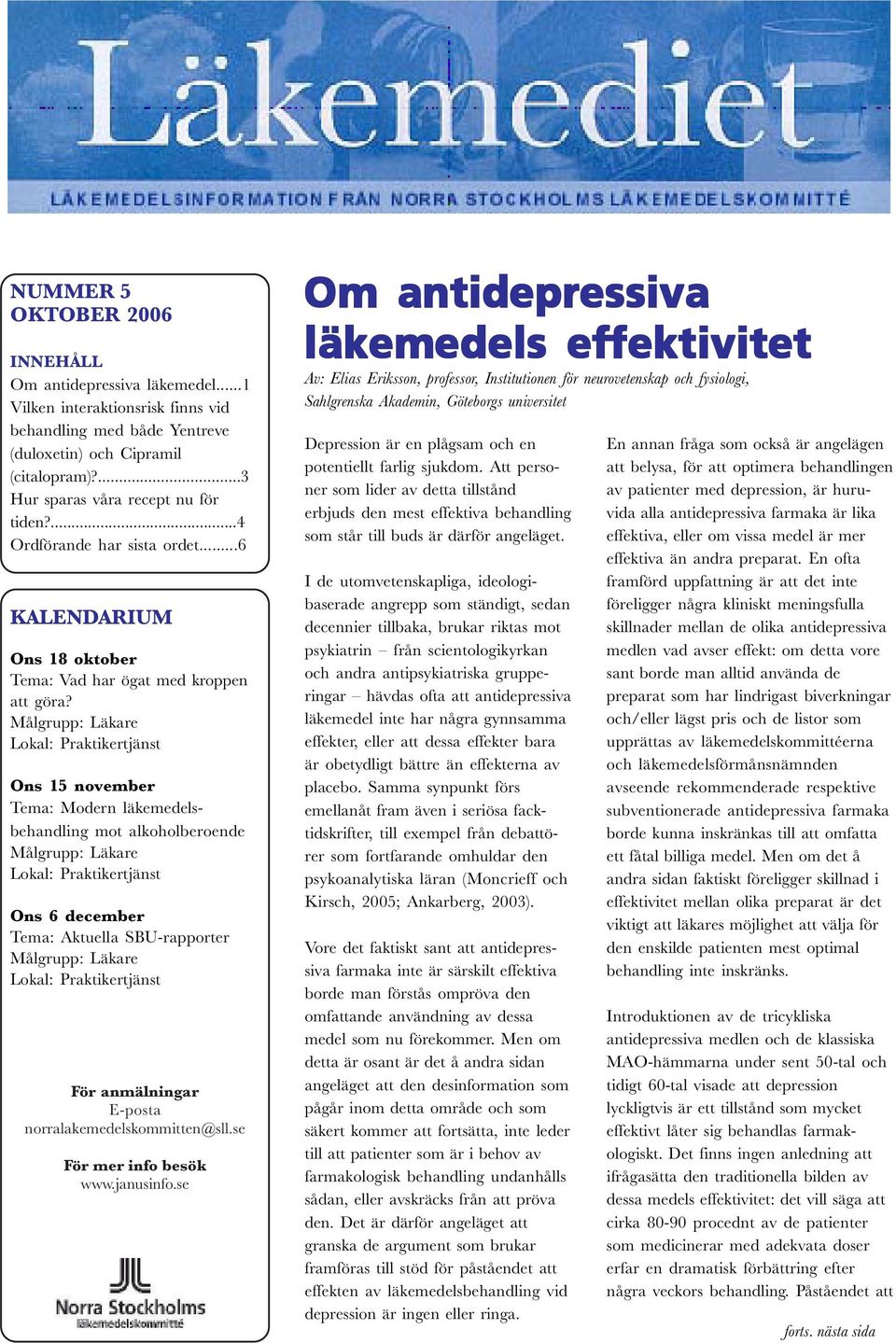 Målgrupp: Läkare Lokal: Praktikertjänst Ons 15 november Tema: Modern läkemedelsbehandling mot alkoholberoende Målgrupp: Läkare Lokal: Praktikertjänst Ons 6 december Tema: Aktuella SBU-rapporter