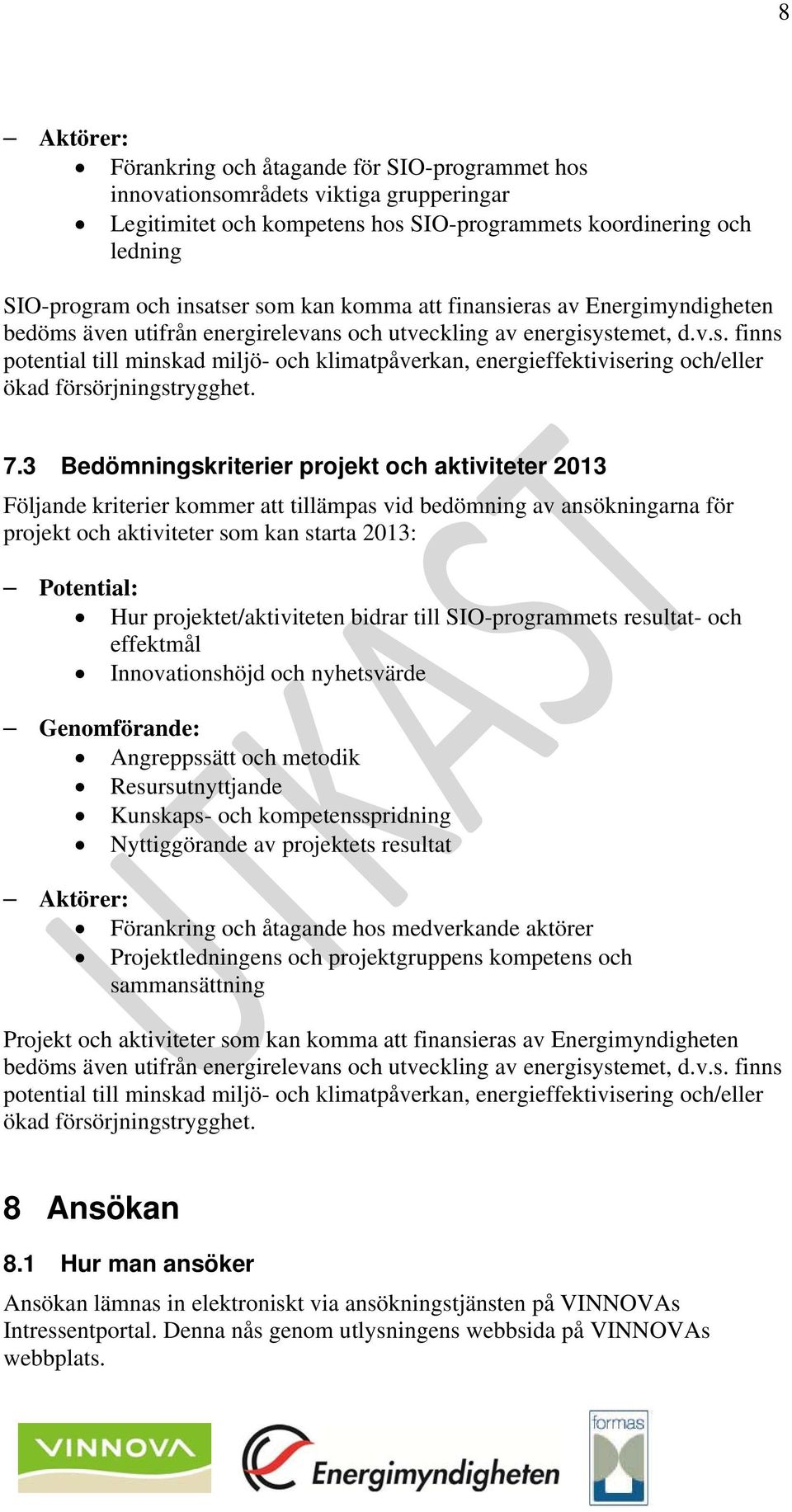 7.3 Bedömningskriterier projekt och aktiviteter 2013 Följande kriterier kommer att tillämpas vid bedömning av ansökningarna för projekt och aktiviteter som kan starta 2013: Potential: Hur