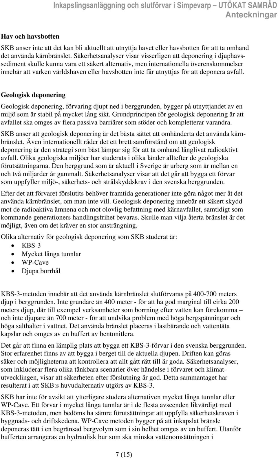 inte får utnyttjas för att deponera avfall. Geologisk deponering Geologisk deponering, förvaring djupt ned i berggrunden, bygger på utnyttjandet av en miljö som är stabil på mycket lång sikt.