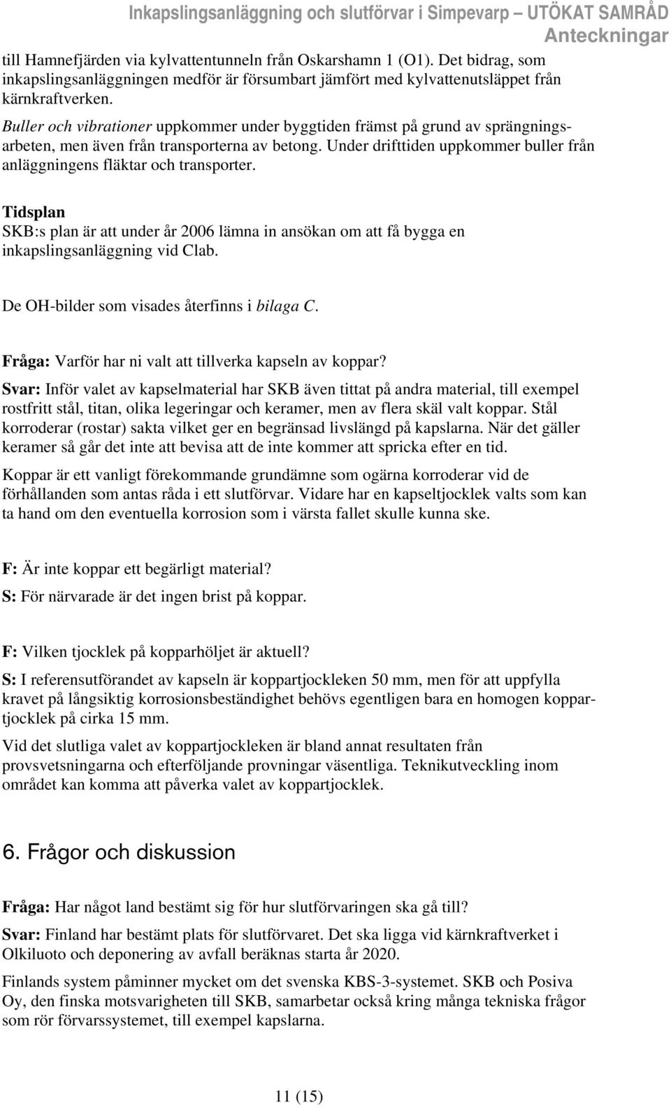 Under drifttiden uppkommer buller från anläggningens fläktar och transporter. Tidsplan SKB:s plan är att under år 2006 lämna in ansökan om att få bygga en inkapslingsanläggning vid Clab.