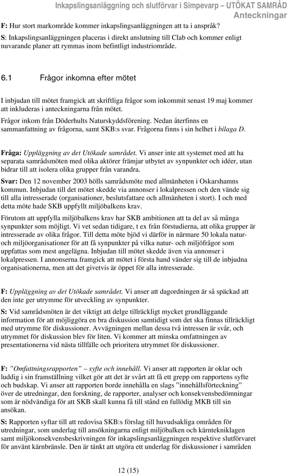 1 Frågor inkomna efter mötet I inbjudan till mötet framgick att skriftliga frågor som inkommit senast 19 maj kommer att inkluderas i anteckningarna från mötet.