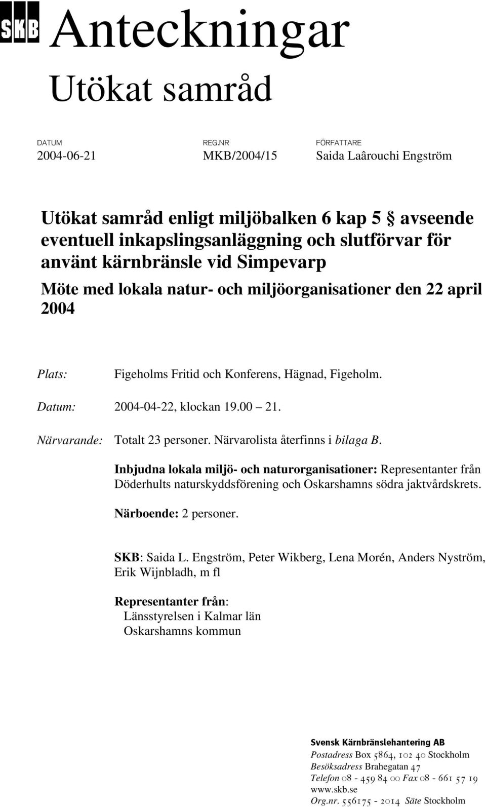 Möte med lokala natur- och miljöorganisationer den 22 april 2004 Plats: Figeholms Fritid och Konferens, Hägnad, Figeholm. Datum: 2004-04-22, klockan 19.00 21. Närvarande: Totalt 23 personer.