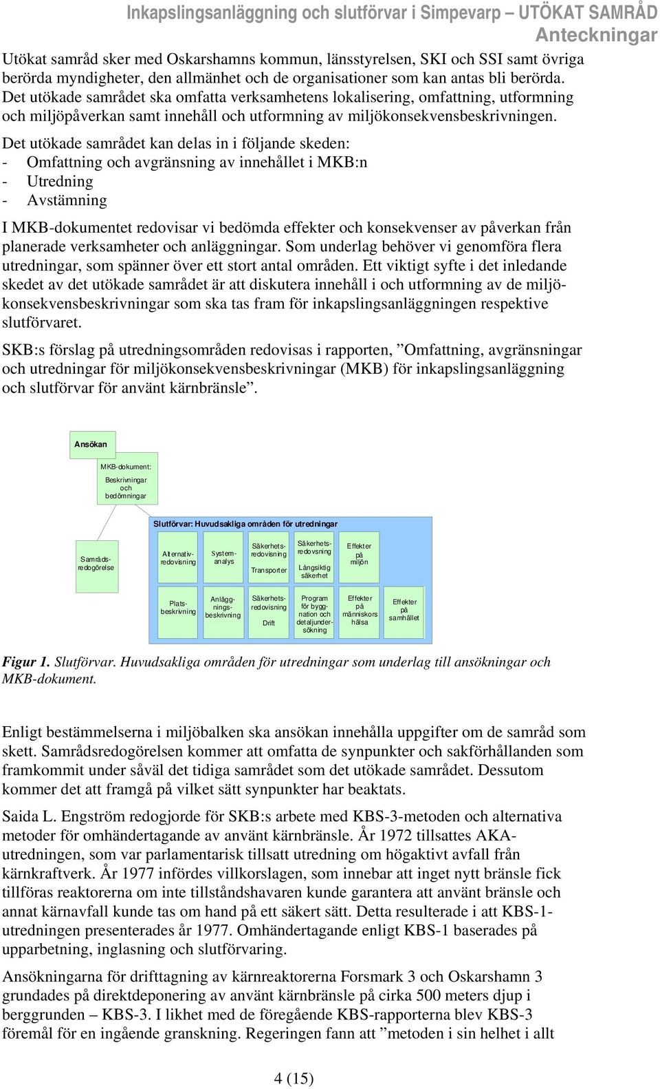 Det utökade samrådet kan delas in i följande skeden: - Omfattning och avgränsning av innehållet i MKB:n - Utredning - Avstämning I MKB-dokumentet redovisar vi bedömda effekter och konsekvenser av