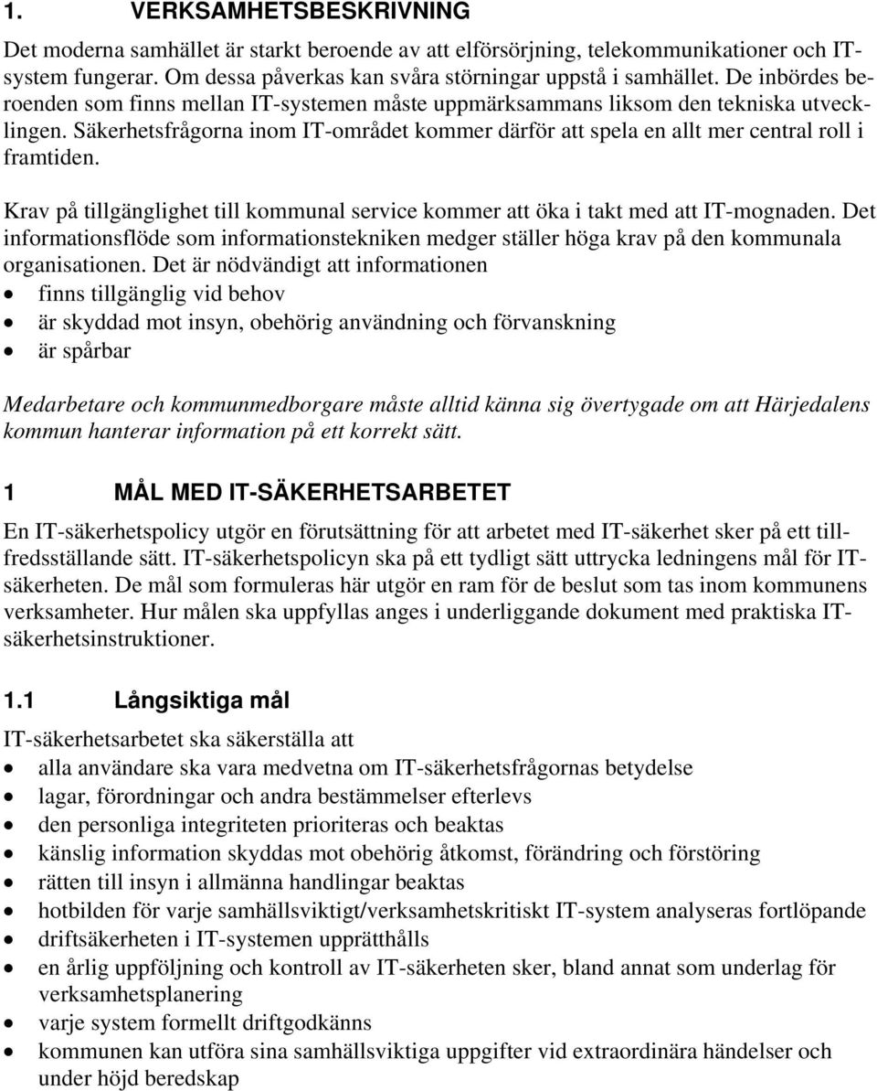 Krav på tillgänglighet till kommunal service kommer att öka i takt med att ITmognaden. Det informationsflöde som informationstekniken medger ställer höga krav på den kommunala organisationen.