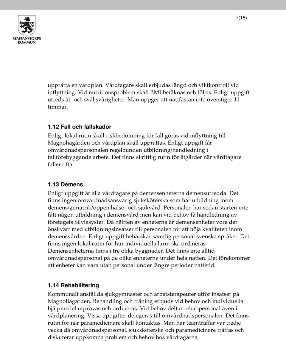 Enligt uppgift får omvårdnadspersonalen regelbunden utbildning/handledning i fallförebyggande arbete. Det finns skriftlig rutin för åtgärder när vårdtagare faller ofta. 1.