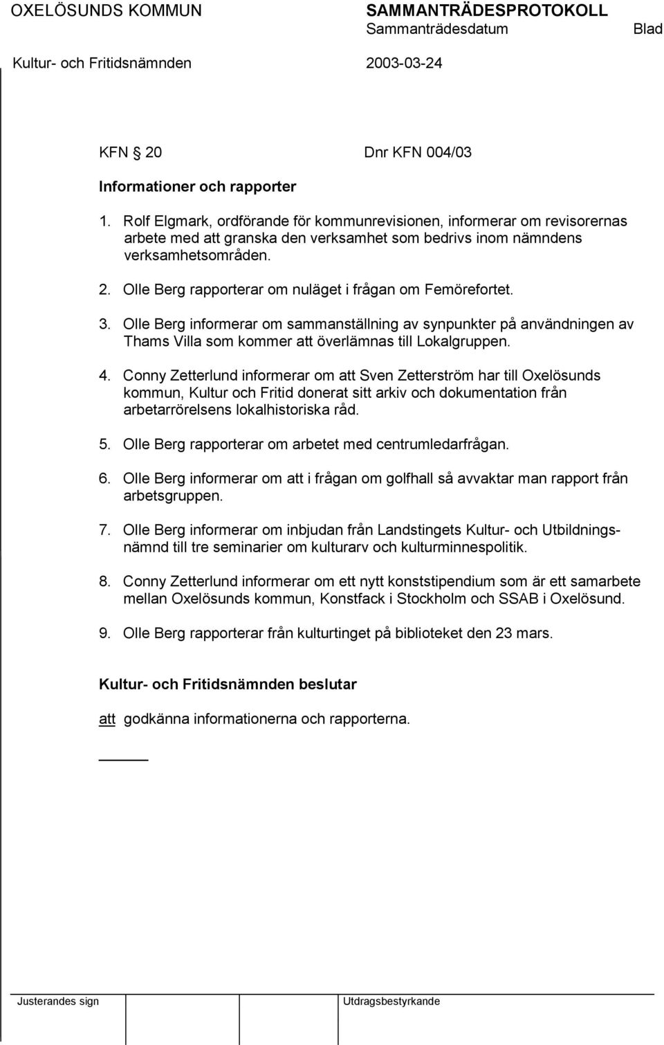 Olle Berg rapporterar om nuläget i frågan om Femörefortet. 3. Olle Berg informerar om sammanställning av synpunkter på användningen av Thams Villa som kommer att överlämnas till Lokalgruppen. 4.