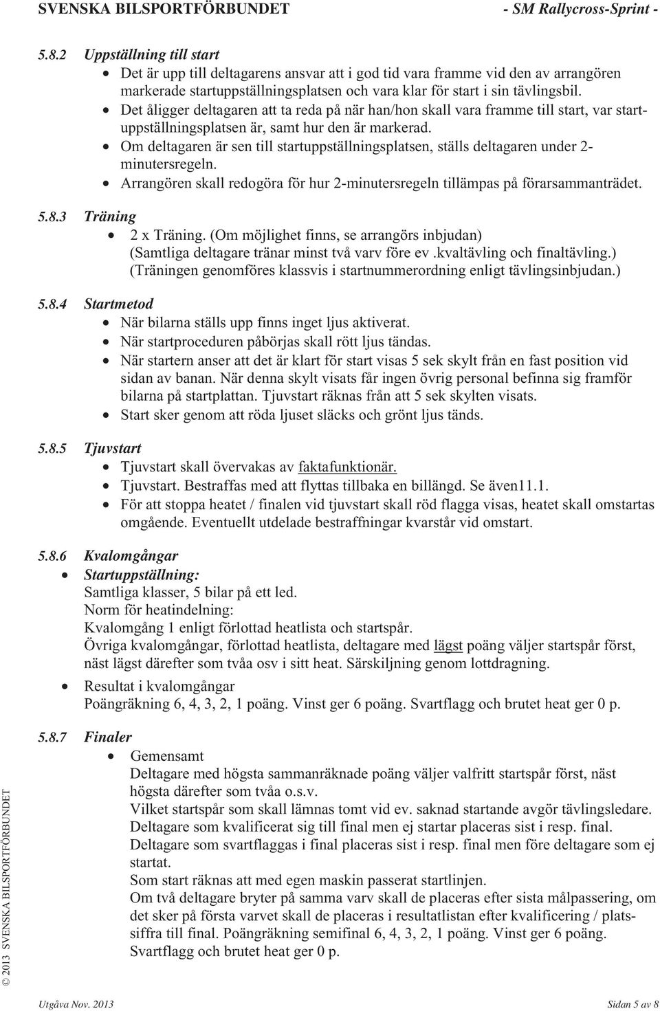 Om deltagaren är sen till startuppställningsplatsen, ställs deltagaren under 2- minutersregeln. Arrangören skall redogöra för hur 2-minutersregeln tillämpas på förarsammanträdet. 5.8.