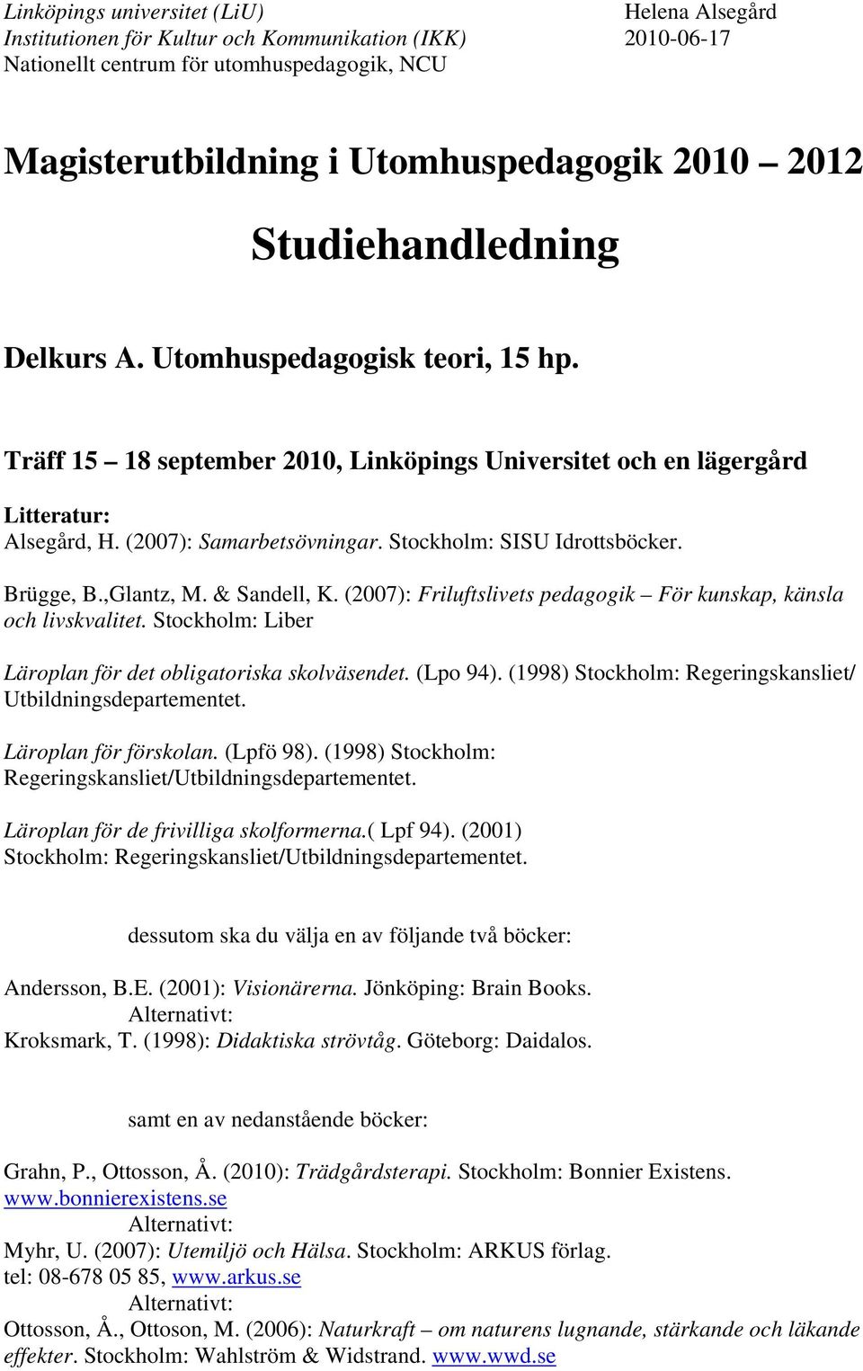 Stockholm: Liber Läroplan för det obligatoriska skolväsendet. (Lpo 94). (1998) Stockholm: Regeringskansliet/ Utbildningsdepartementet. Läroplan för förskolan. (Lpfö 98).