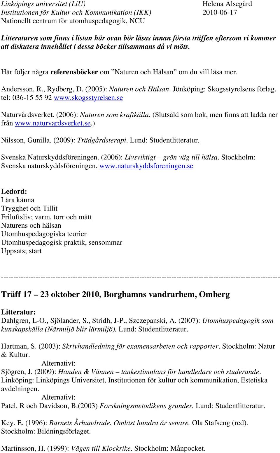 skogsstyrelsen.se Naturvårdsverket. (2006): Naturen som kraftkälla. (Slutsåld som bok, men finns att ladda ner från www.naturvardsverket.se.) Nilsson, Gunilla. (2009): Trädgårdsterapi.