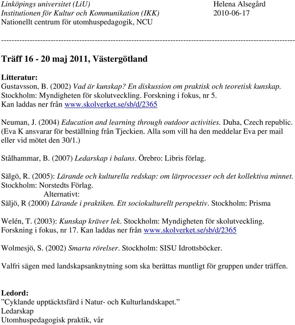 Alla som vill ha den meddelar Eva per mail eller vid mötet den 30/1.) Stålhammar, B. (2007) Ledarskap i balans. Örebro: Libris förlag. Sälgö, R.