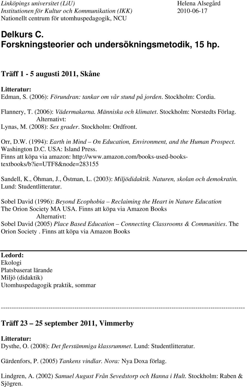 (1994): Earth in Mind On Education, Environment, and the Human Prospect. Washington D.C. USA: Island Press. Finns att köpa via amazon: http://www.amazon.com/books-used-bookstextbooks/b?