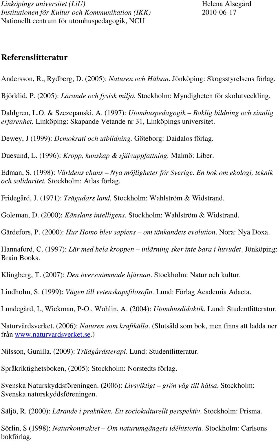 Göteborg: Daidalos förlag. Duesund, L. (1996): Kropp, kunskap & självuppfattning. Malmö: Liber. Edman, S. (1998): Världens chans Nya möjligheter för Sverige. En bok om ekologi, teknik och solidaritet.