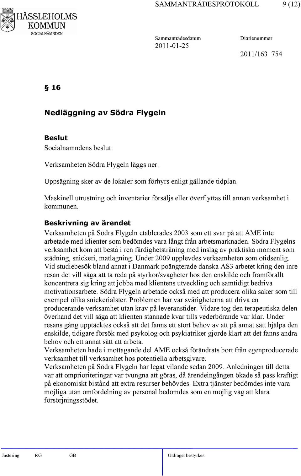 Verksamheten på Södra Flygeln etablerades 2003 som ett svar på att AME inte arbetade med klienter som bedömdes vara långt från arbetsmarknaden.