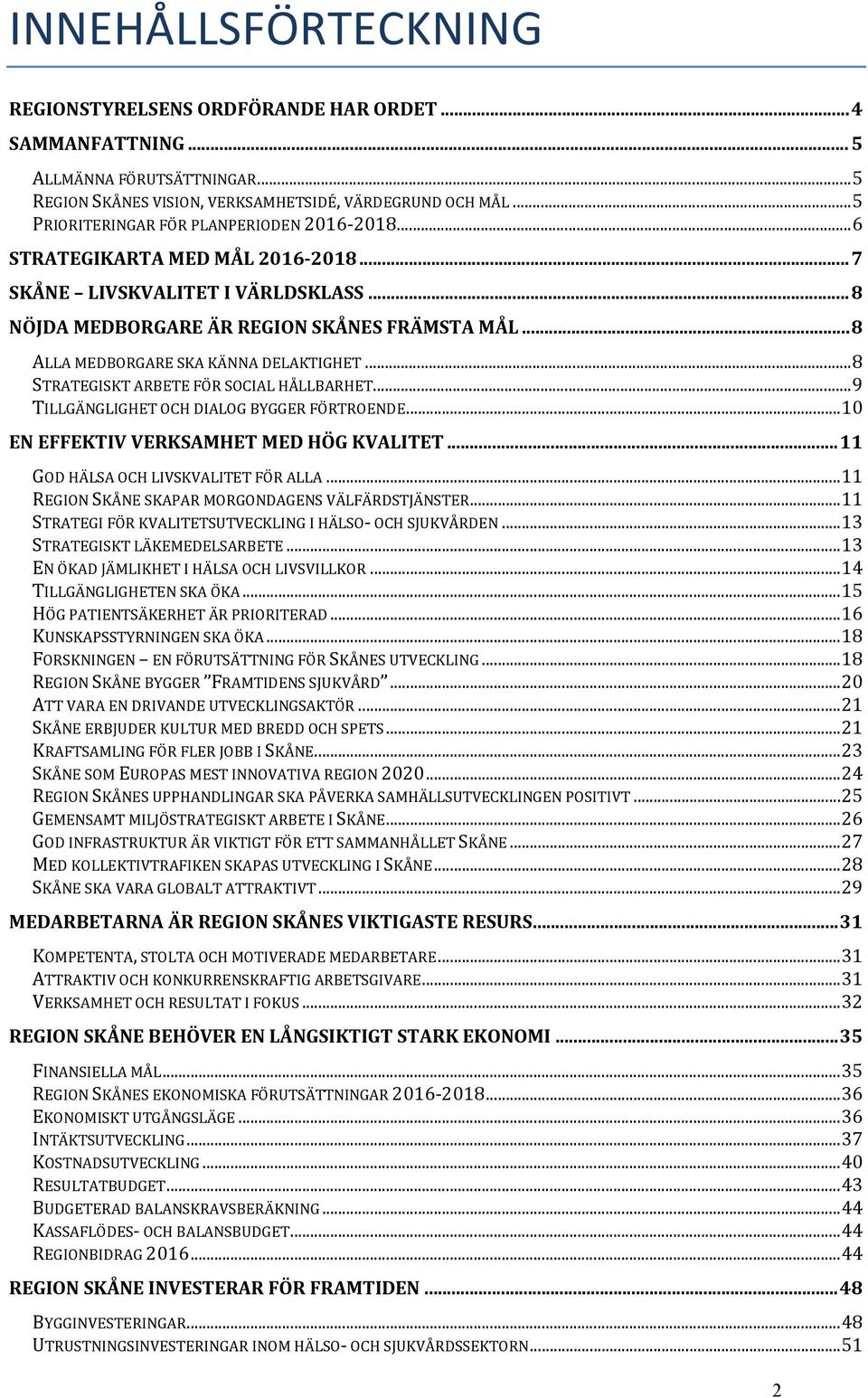 ..8 ALLA MEDBORGARE SKA KÄNNA DELAKTIGHET...8 STRATEGISKT ARBETE FÖR SOCIAL HÅLLBARHET...9 TILLGÄNGLIGHET OCH DIALOG BYGGER FÖRTROENDE...10 EN EFFEKTIV VERKSAMHET MED HÖG KVALITET.