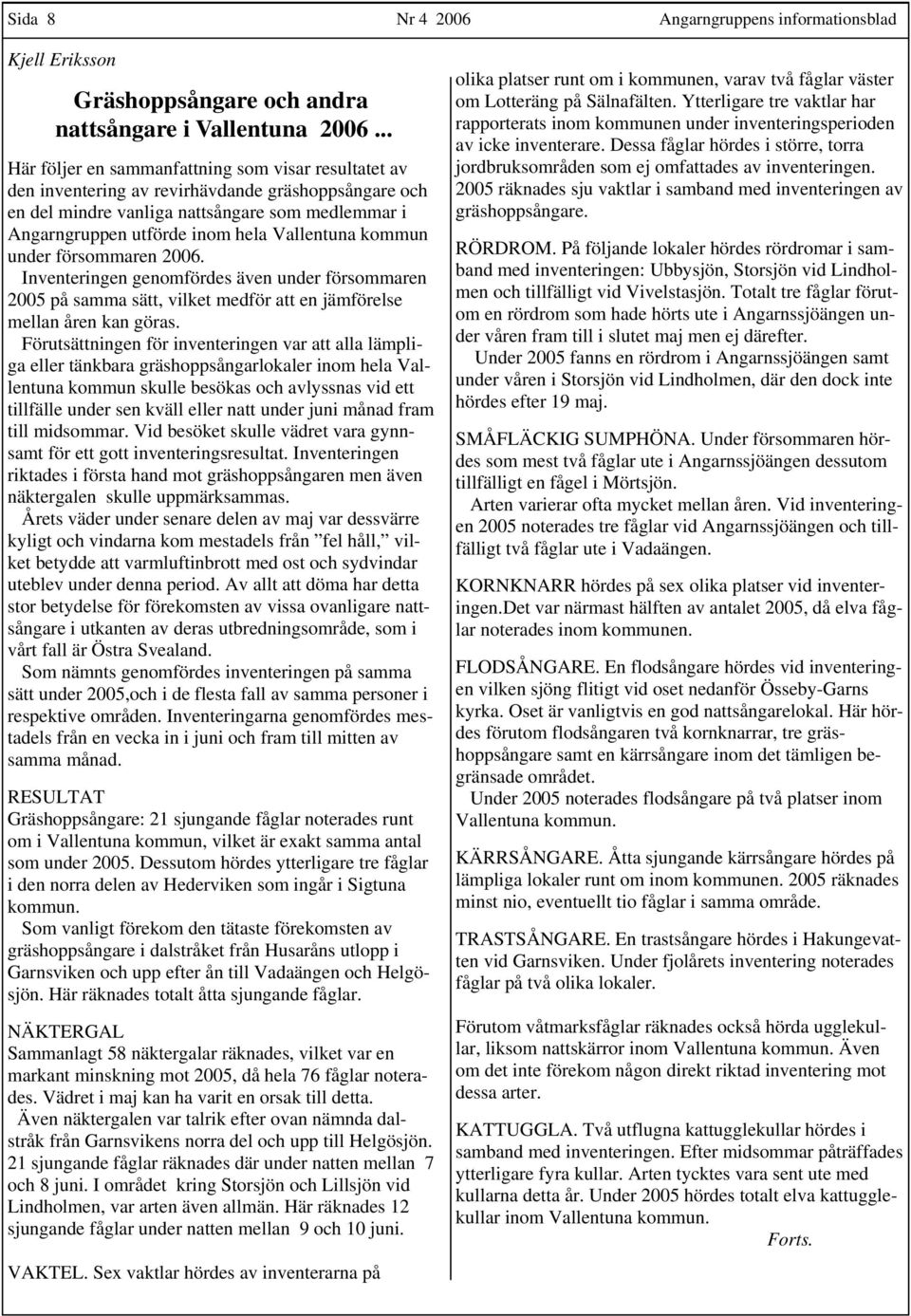 Vallentuna kommun under försommaren 2006. Inventeringen genomfördes även under försommaren 2005 på samma sätt, vilket medför att en jämförelse mellan åren kan göras.