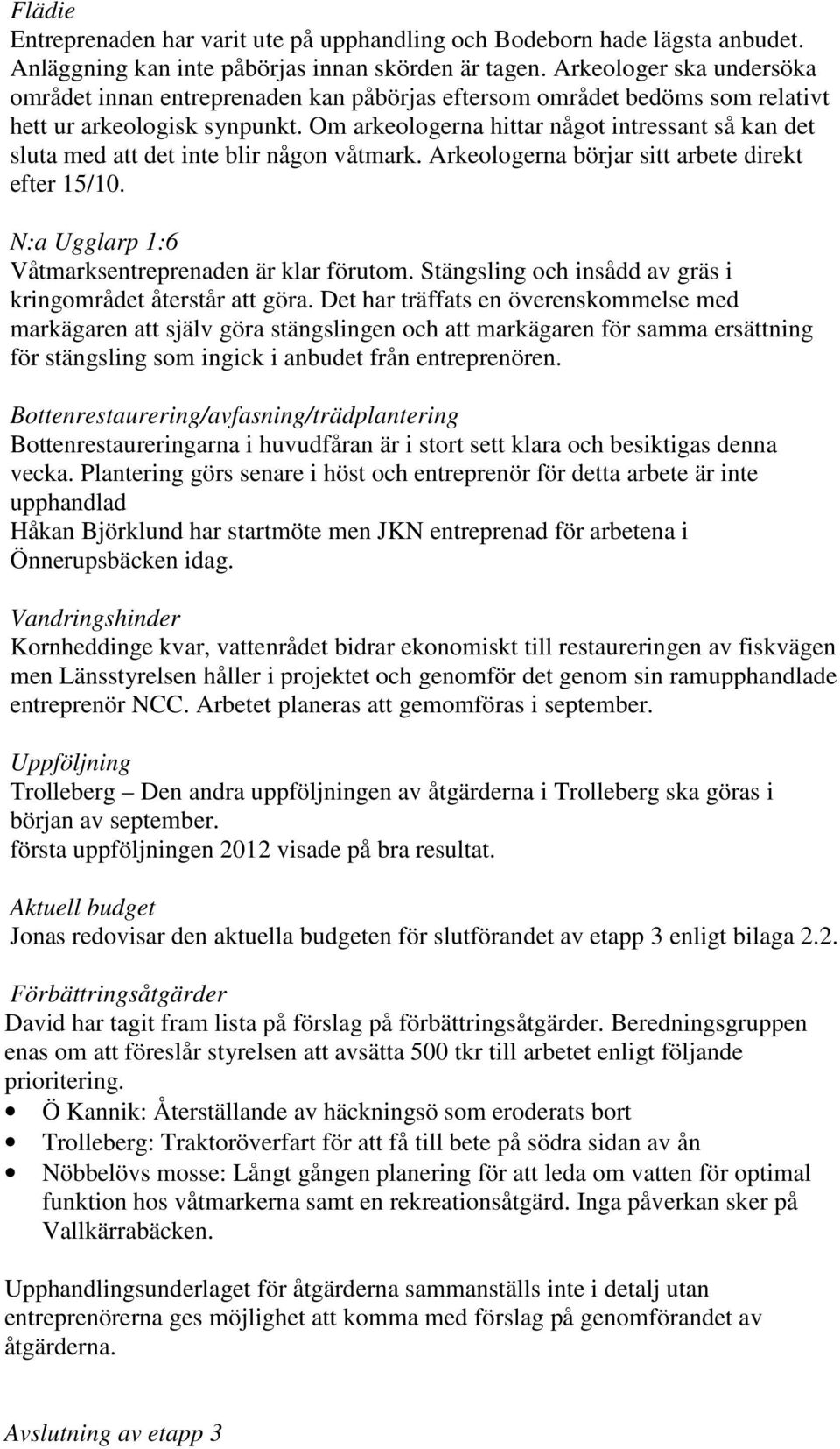 Om arkeologerna hittar något intressant så kan det sluta med att det inte blir någon våtmark. Arkeologerna börjar sitt arbete direkt efter 15/10. N:a Ugglarp 1:6 Våtmarksentreprenaden är klar förutom.