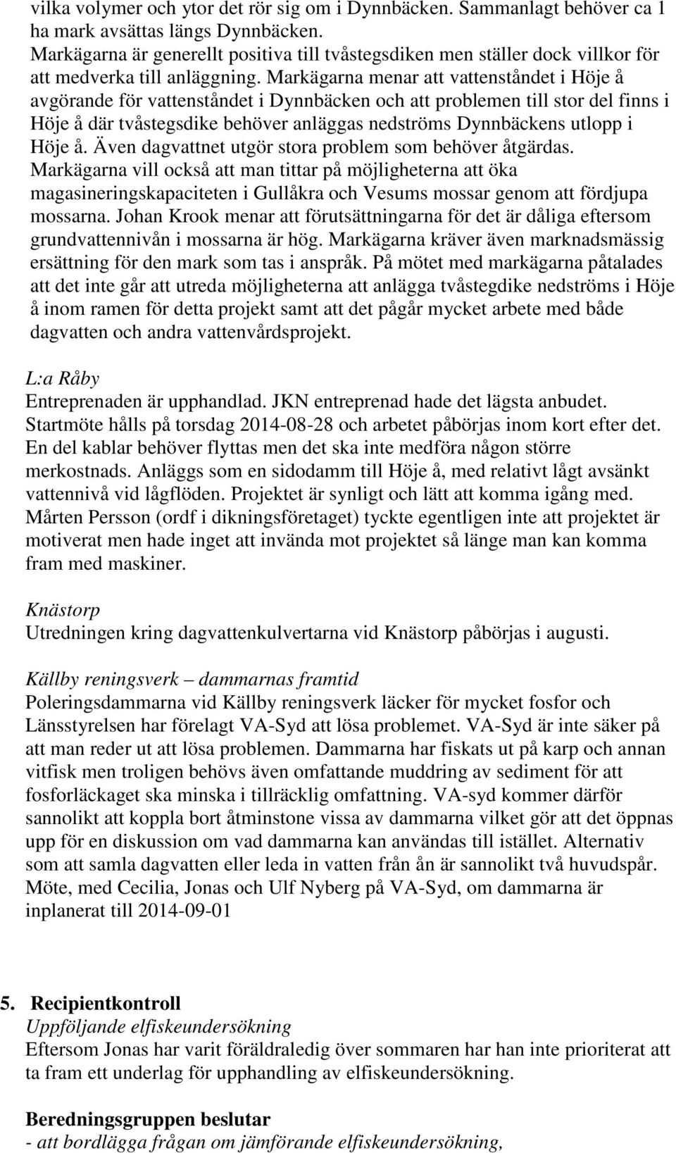 Markägarna menar att vattenståndet i Höje å avgörande för vattenståndet i Dynnbäcken och att problemen till stor del finns i Höje å där tvåstegsdike behöver anläggas nedströms Dynnbäckens utlopp i