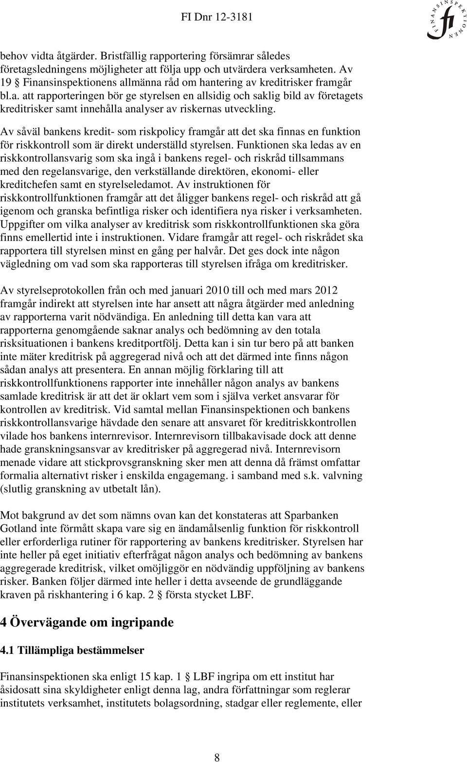 Av såväl bankens kredit- som riskpolicy framgår att det ska finnas en funktion för riskkontroll som är direkt underställd styrelsen.