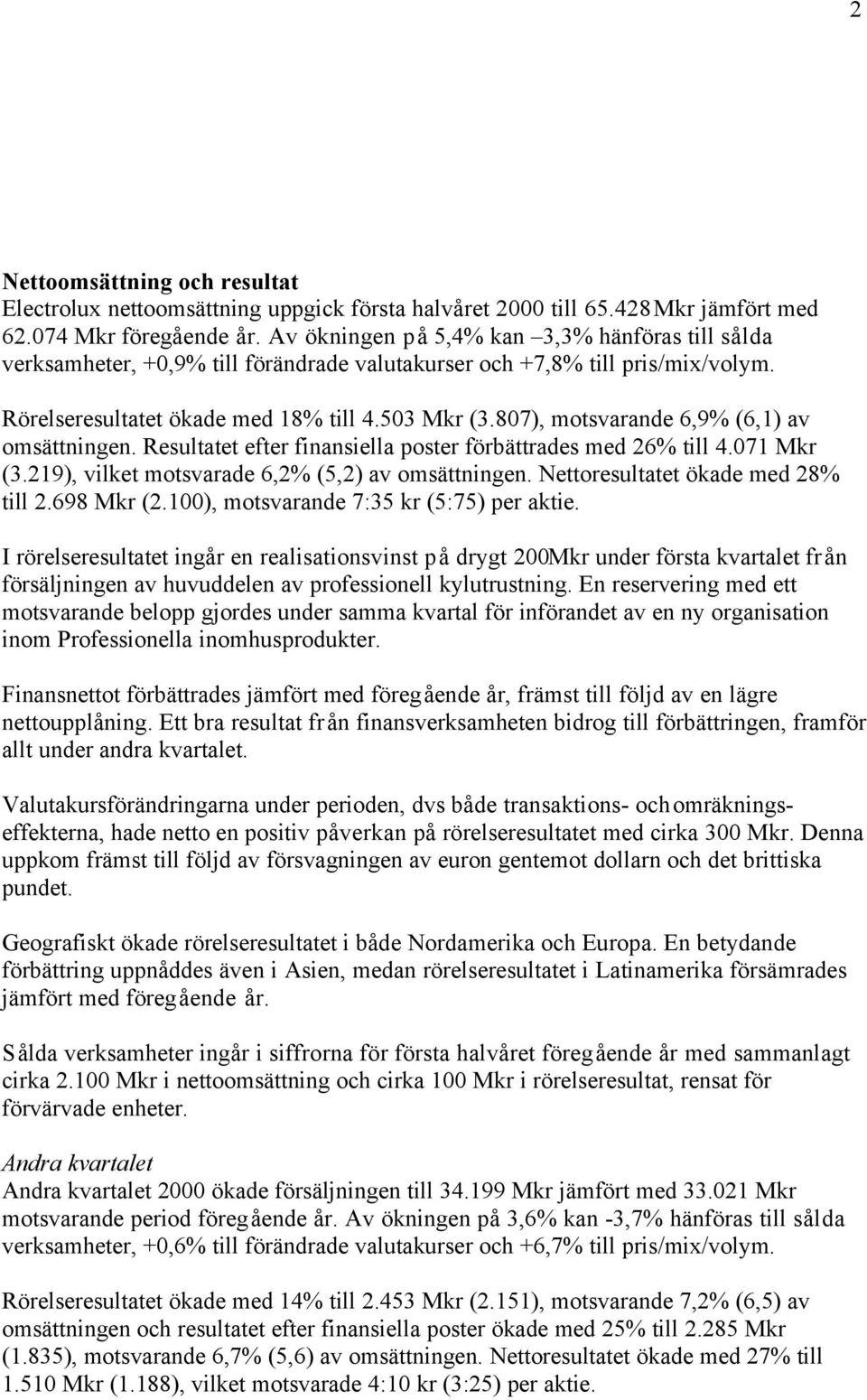 807), motsvarande 6,9% (6,1) av omsättningen. Resultatet efter finansiella poster förbättrades med 26% till 4.071 Mkr (3.219), vilket motsvarade 6,2% (5,2) av omsättningen.