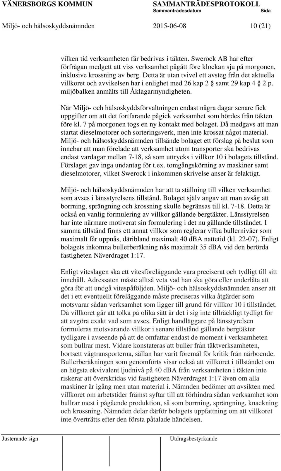 Detta är utan tvivel ett avsteg från det aktuella villkoret och avvikelsen har i enlighet med 26 kap 2 samt 29 kap 4 2 p. miljöbalken anmälts till Åklagarmyndigheten.