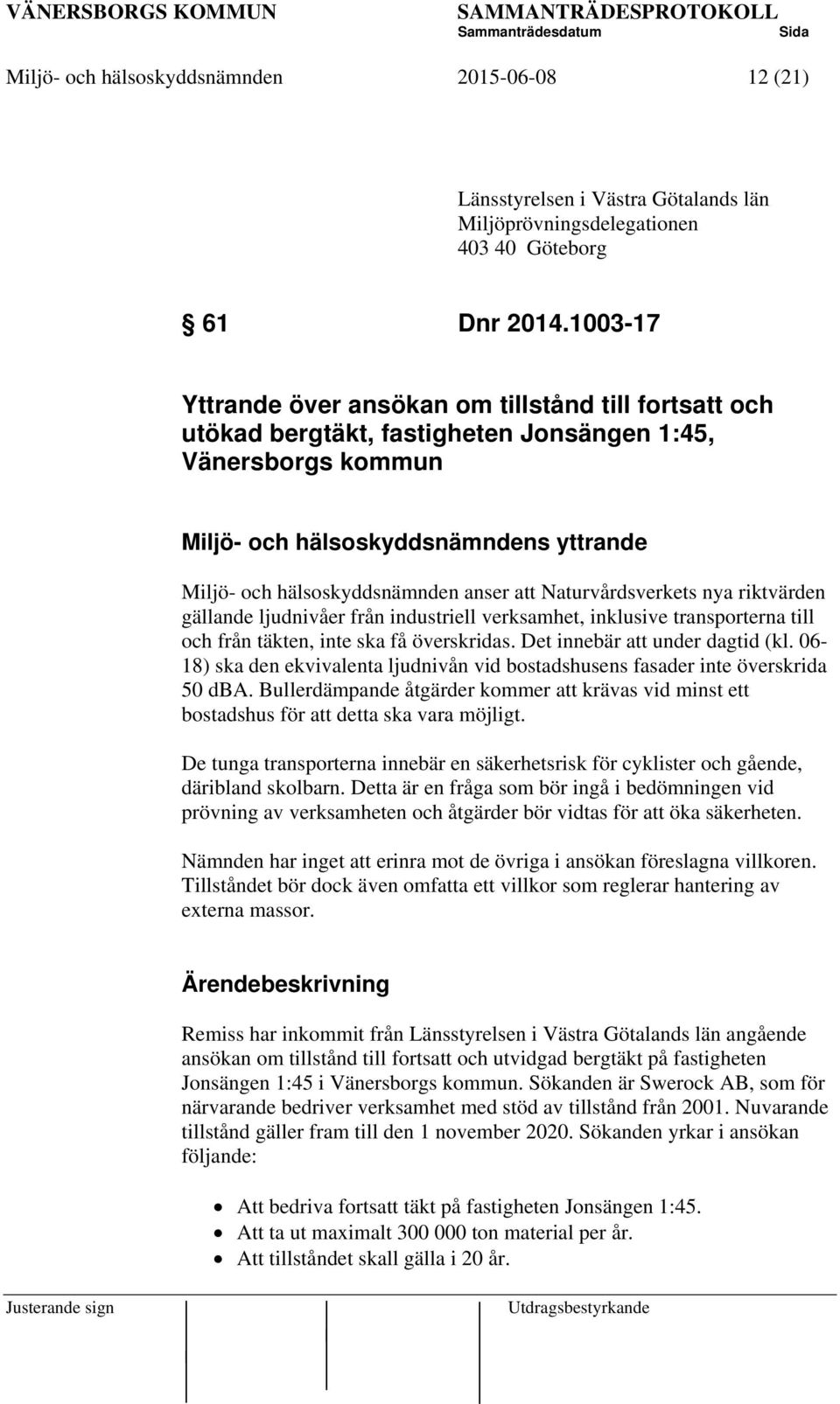 anser att Naturvårdsverkets nya riktvärden gällande ljudnivåer från industriell verksamhet, inklusive transporterna till och från täkten, inte ska få överskridas. Det innebär att under dagtid (kl.