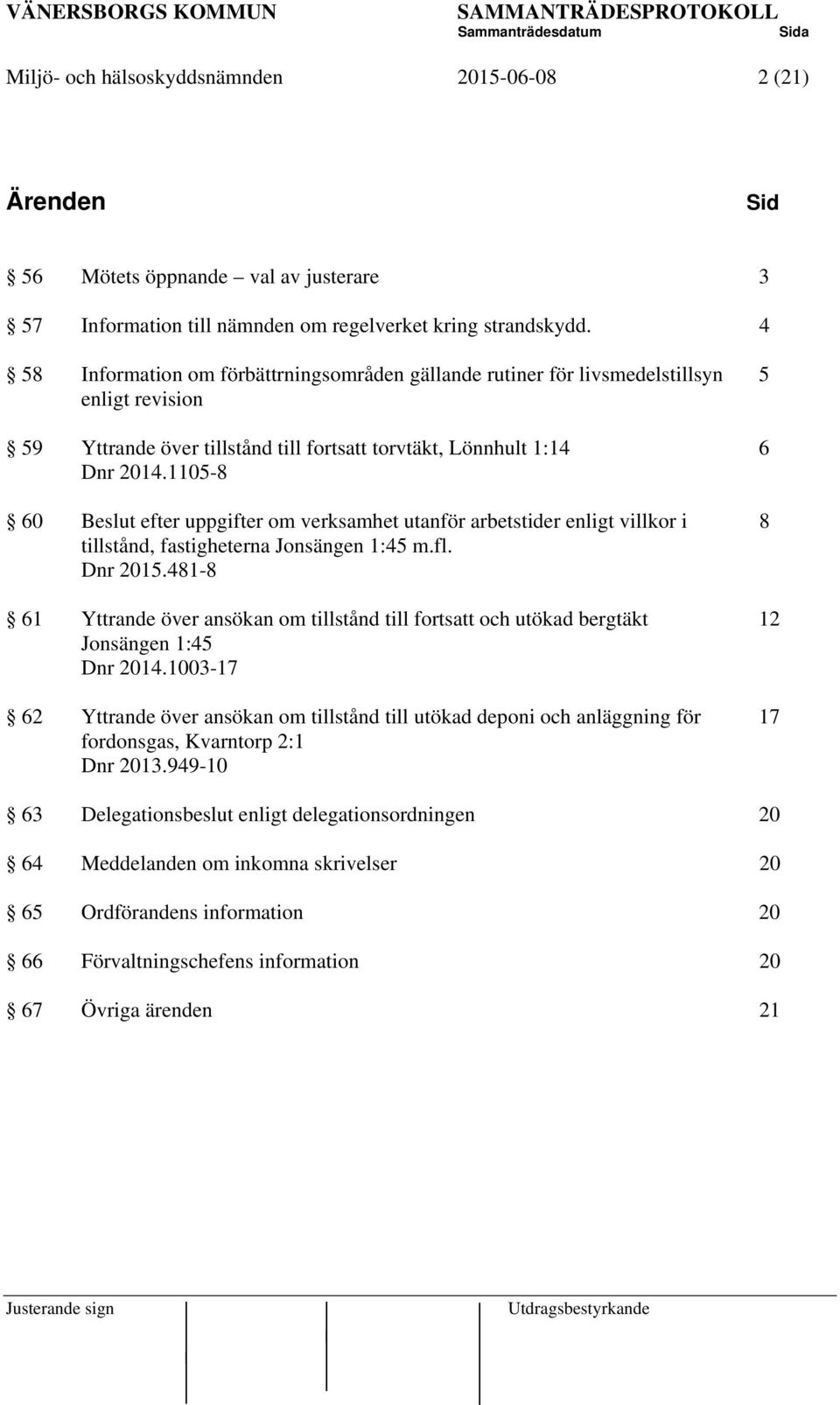 1105-8 60 Beslut efter uppgifter om verksamhet utanför arbetstider enligt villkor i 8 tillstånd, fastigheterna Jonsängen 1:45 m.fl. Dnr 2015.