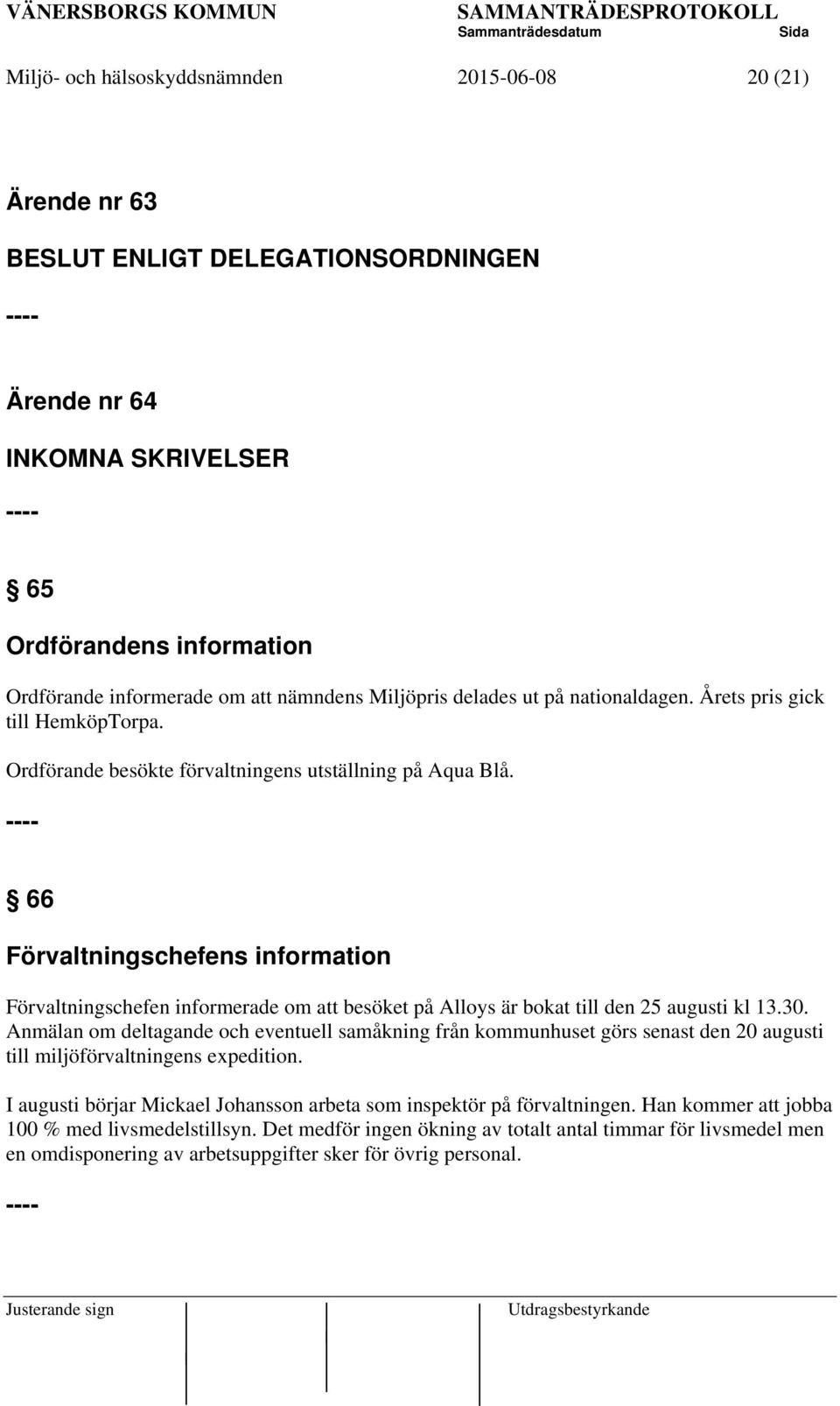 ---- 66 Förvaltningschefens information Förvaltningschefen informerade om att besöket på Alloys är bokat till den 25 augusti kl 13.30.